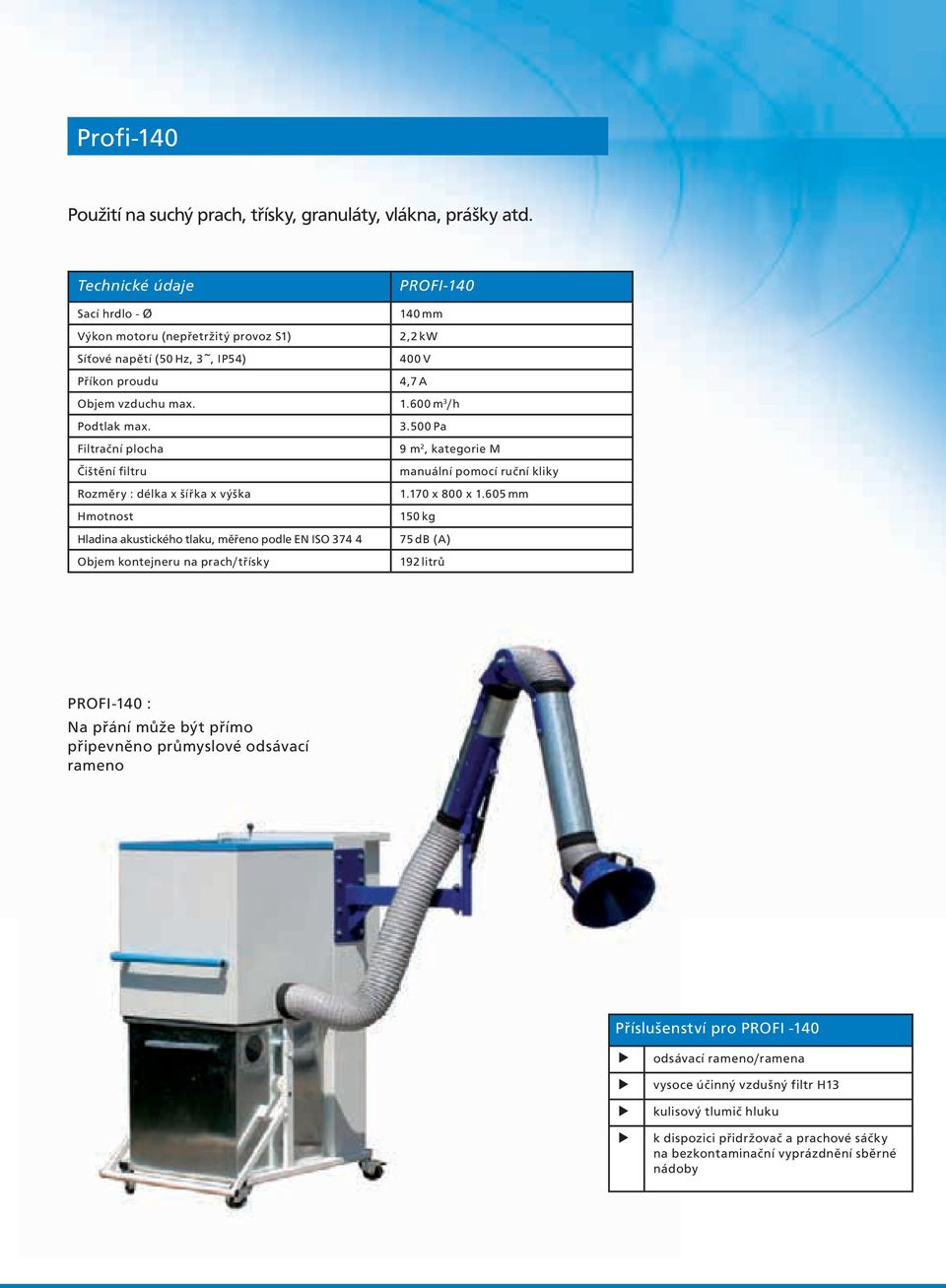 Filtrační plocha Čištění filtru Rozměry : délka x šířka x výška Hmotnost Hladina akustického tlaku, měřeno podle EN ISO 374 4 Objem kontejneru na prach/třísky 3.
