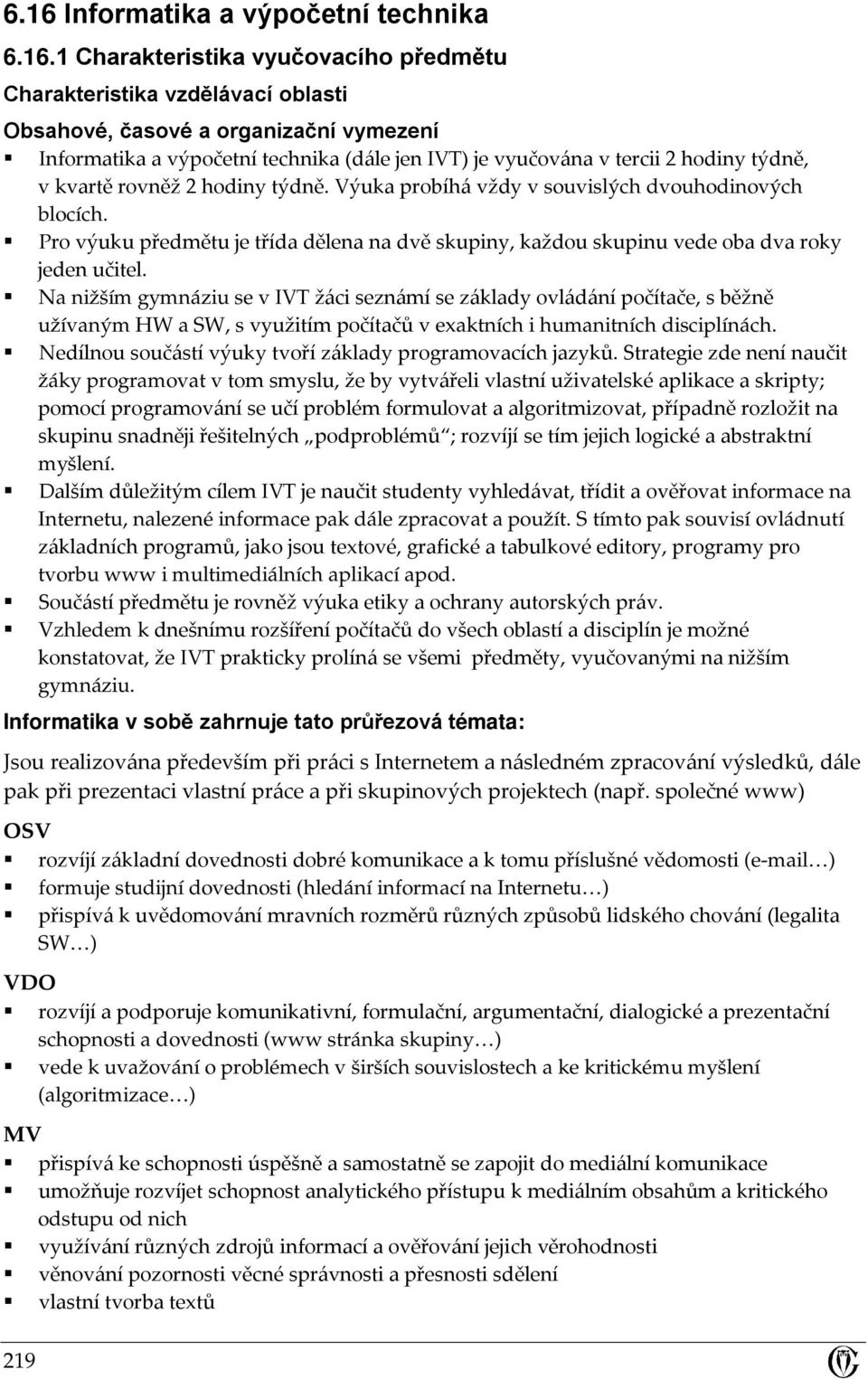 Pro výuku předmětu je třída dělena na dvě skupiny, každou skupinu vede oba dva roky jeden učitel.