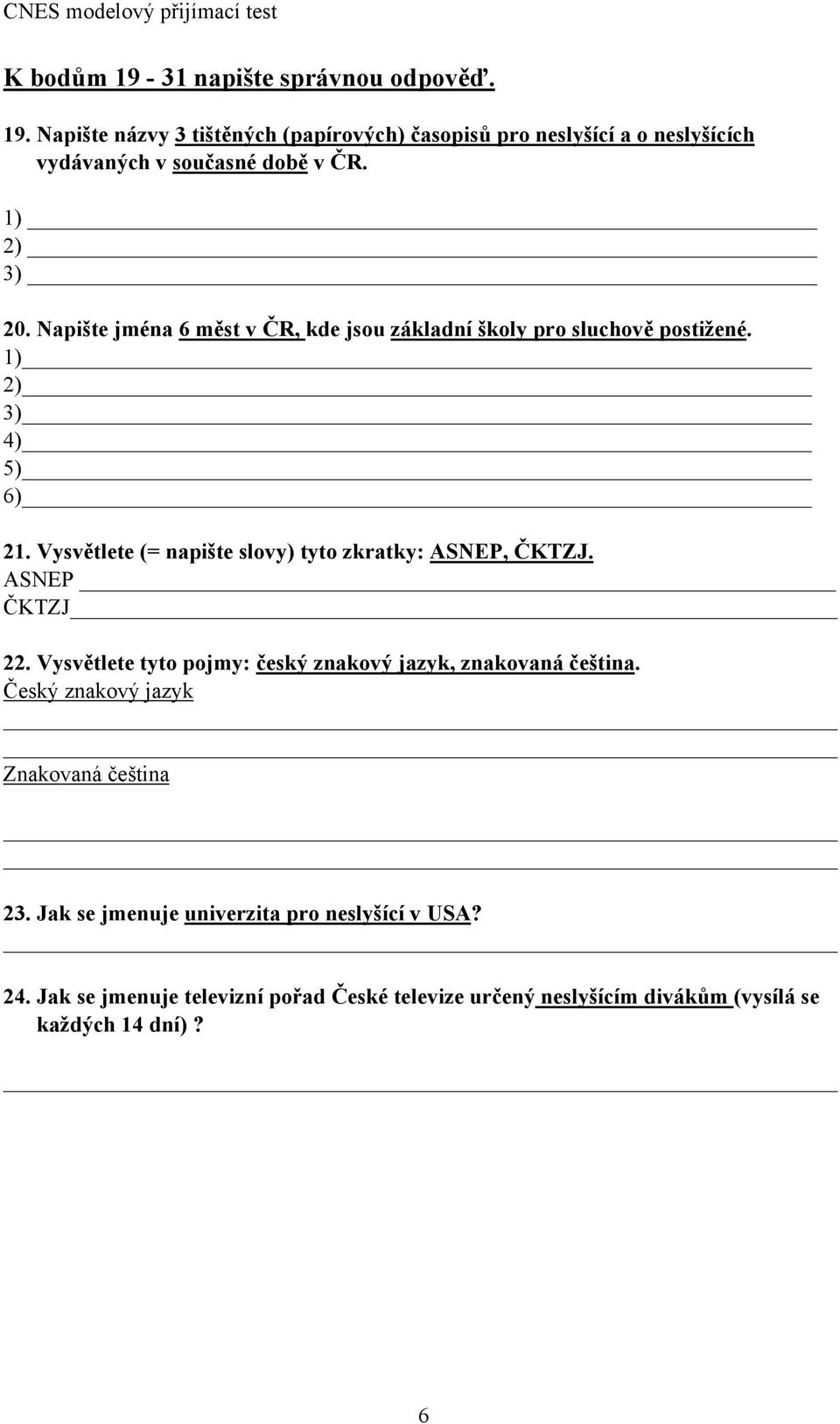 Vysvětlete (= napište slovy) tyto zkratky: ASNEP, ČKTZJ. ASNEP ČKTZJ 22. Vysvětlete tyto pojmy: český znakový jazyk, znakovaná čeština.