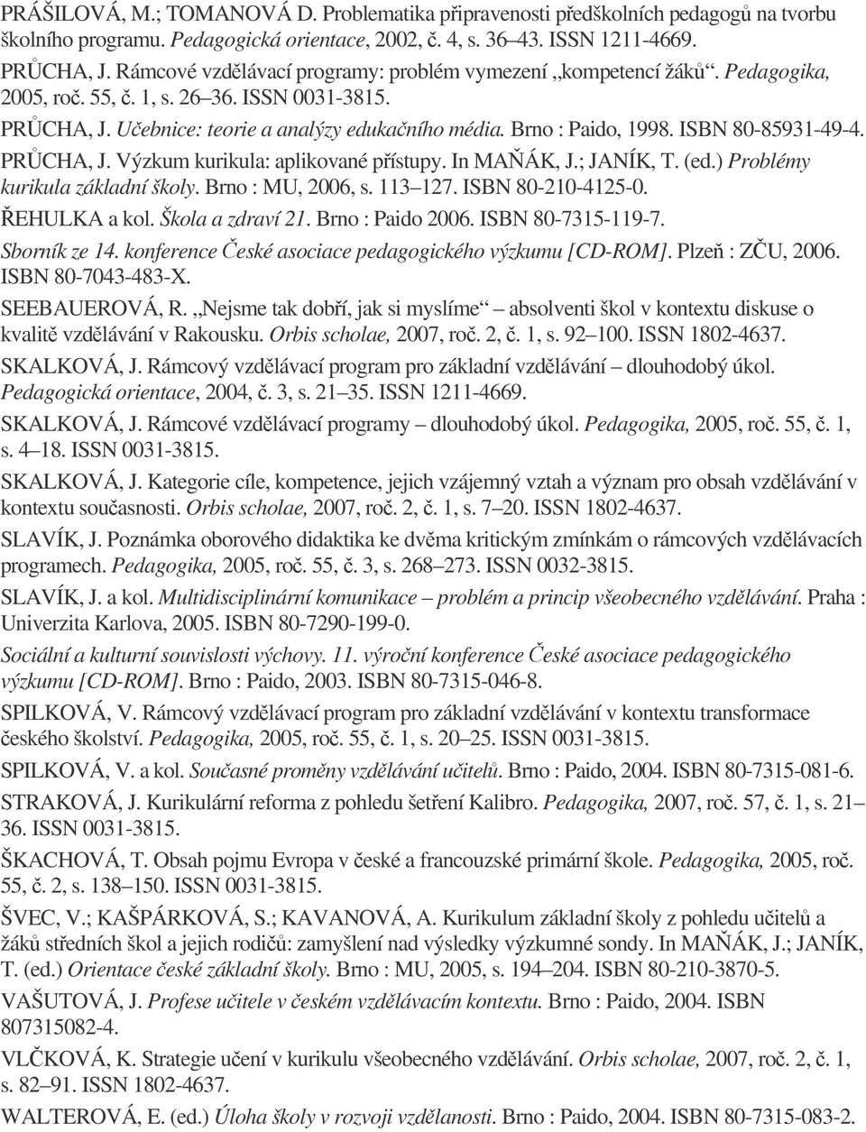 ISBN 80-85931-49-4. PRCHA, J. Výzkum kurikula: aplikované pístupy. In MAÁK, J.; JANÍK, T. (ed.) Problémy kurikula základní školy. Brno : MU, 2006, s. 113 127. ISBN 80-210-4125-0. EHULKA a kol.