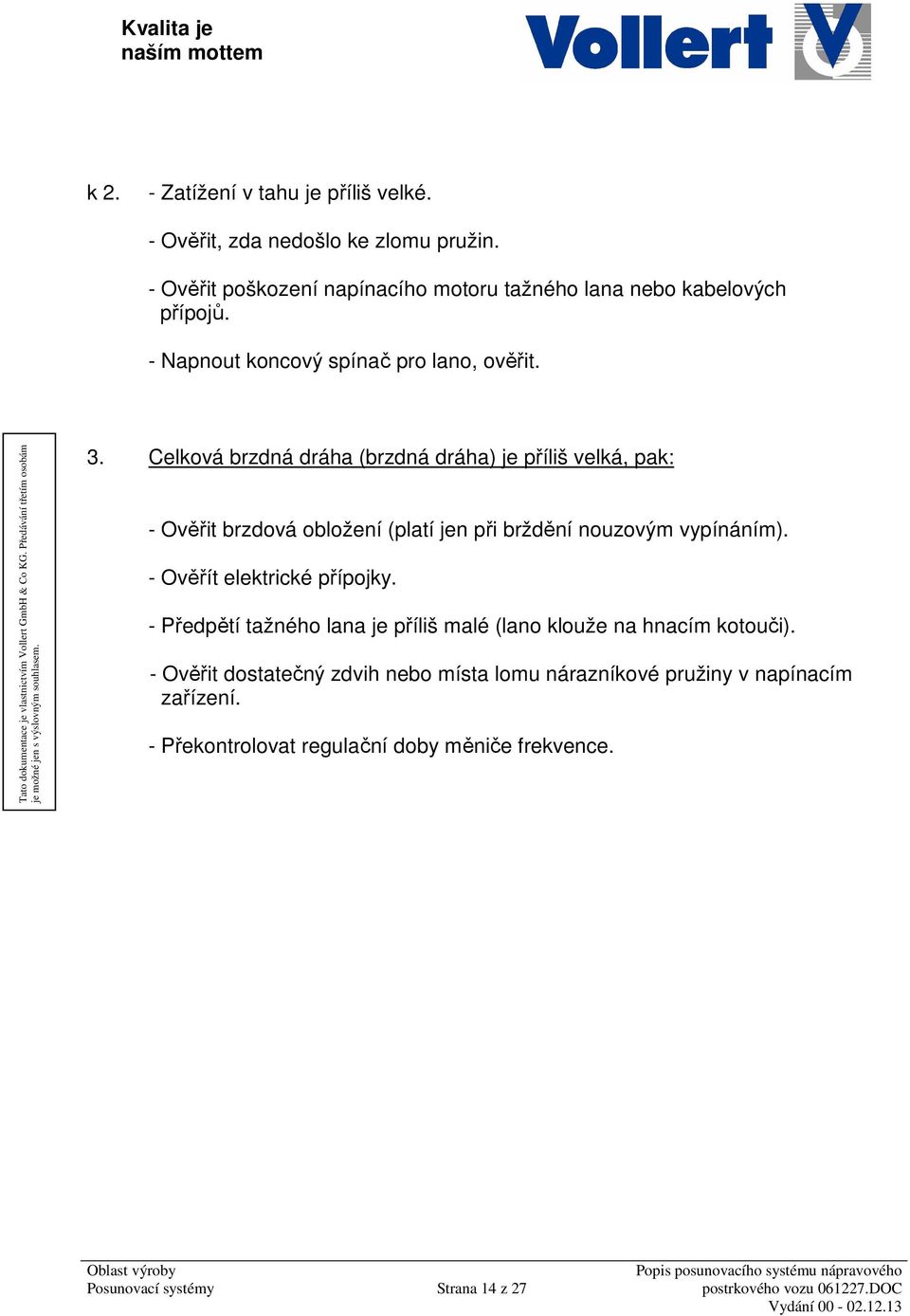 Celková brzdná dráha (brzdná dráha) je příliš velká, pak: - Ověřit brzdová obložení (platí jen při brždění nouzovým vypínáním).