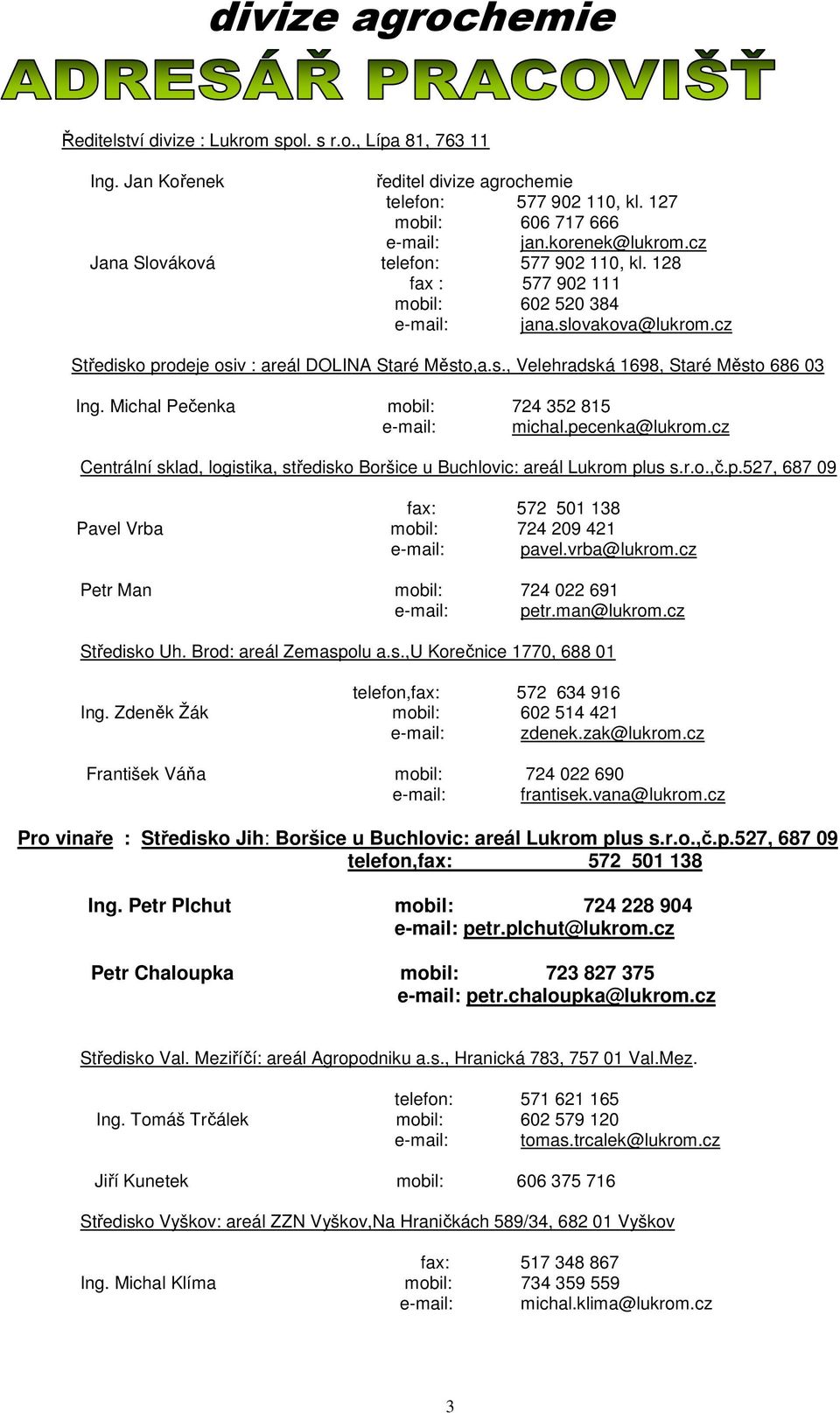 Michal Pečenka mobil: 724 352 815 e-mail: michal.pecenka@lukrom.cz Centrální sklad, logistika, středisko Boršice u Buchlovic: areál Lukrom plus s.r.o.,č.p.527, 687 09 fax: 572 501 138 Pavel Vrba mobil: 724 209 421 e-mail: pavel.