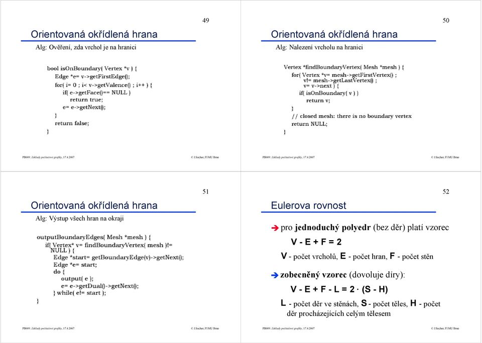 polyedr (bez děr) platí vzorec V - E + F = 2 V -počet vrcholů, E -počet hran, F -počet stěn zobecněný vzorec
