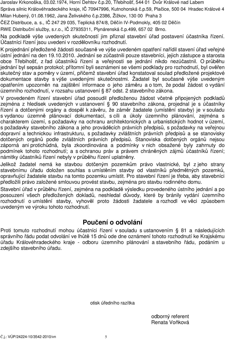 p.499, 657 02 Brno. Na podkladě výše uvedených skutečností jim přiznal stavební úřad postavení účastníka řízení. Účastníci řízení jsou uvedeni v rozdělovníku rozhodnutí.