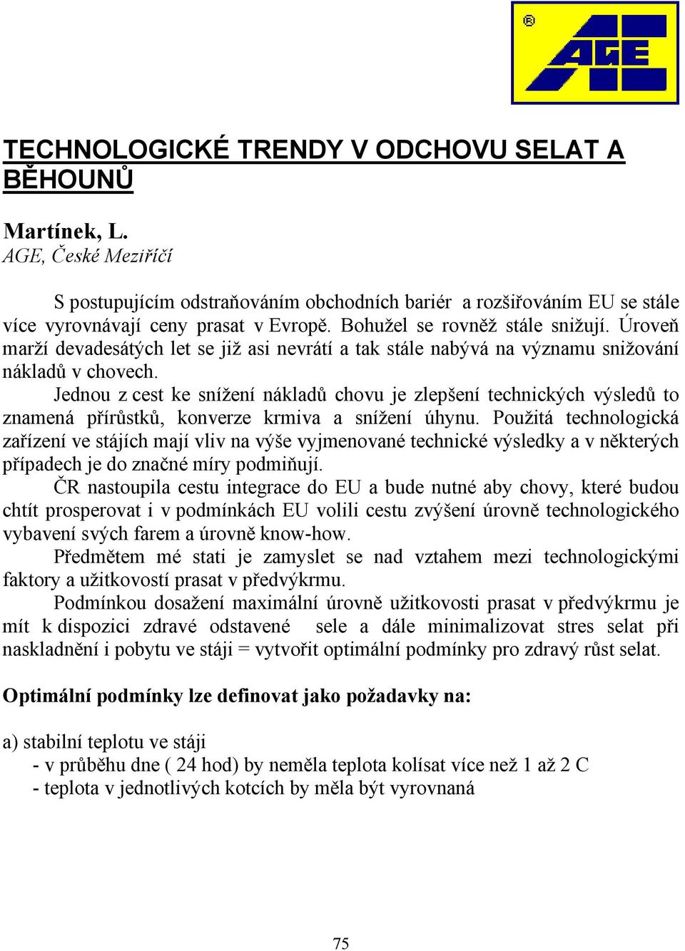 Jednou z cest ke snížení nákladů chovu je zlepšení technických výsledů to znamená přírůstků, konverze krmiva a snížení úhynu.