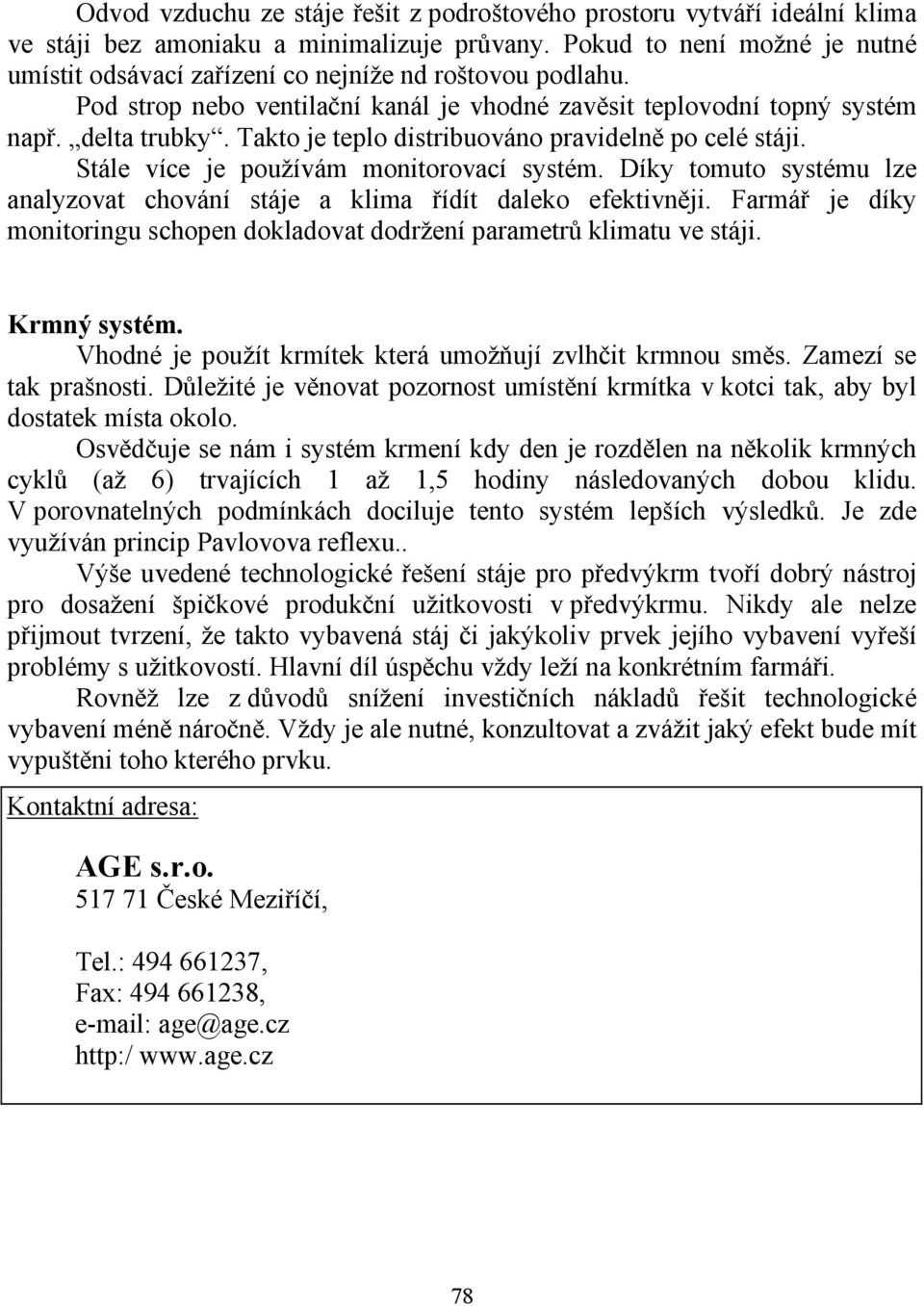 Takto je teplo distribuováno pravidelně po celé stáji. Stále více je používám monitorovací systém. Díky tomuto systému lze analyzovat chování stáje a klima řídít daleko efektivněji.