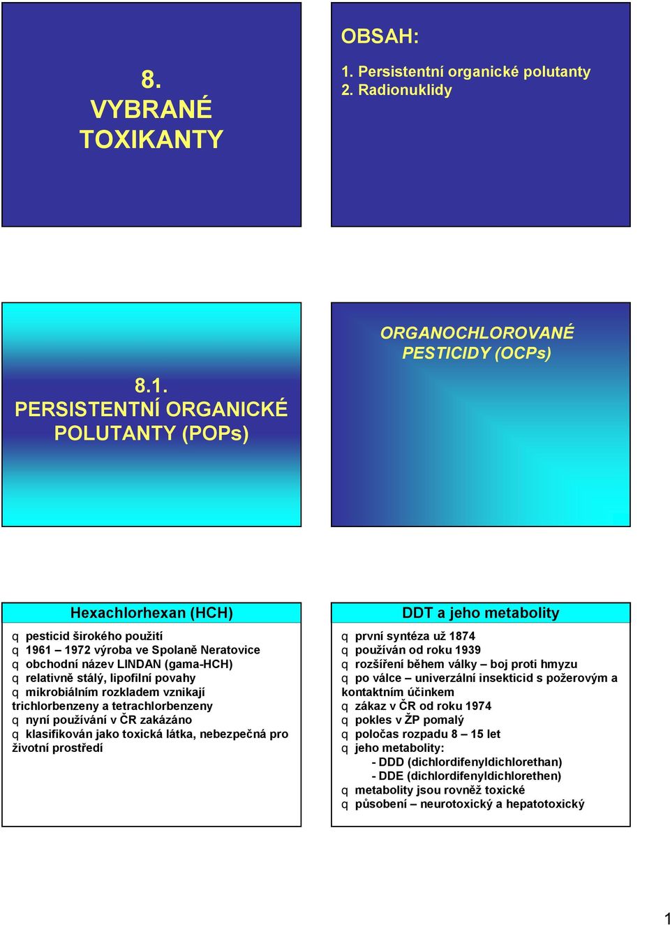 PERSISTENTNÍ ORGANICKÉ POLUTANTY (POPs) ORGANOCHLOROVANÉ PESTICIDY (OCPs) Hexachlorhexan (HCH) q pesticid širokého použití q 1961 1972 výroba ve Spolaně Neratovice q obchodní název LINDAN (gama-hch)