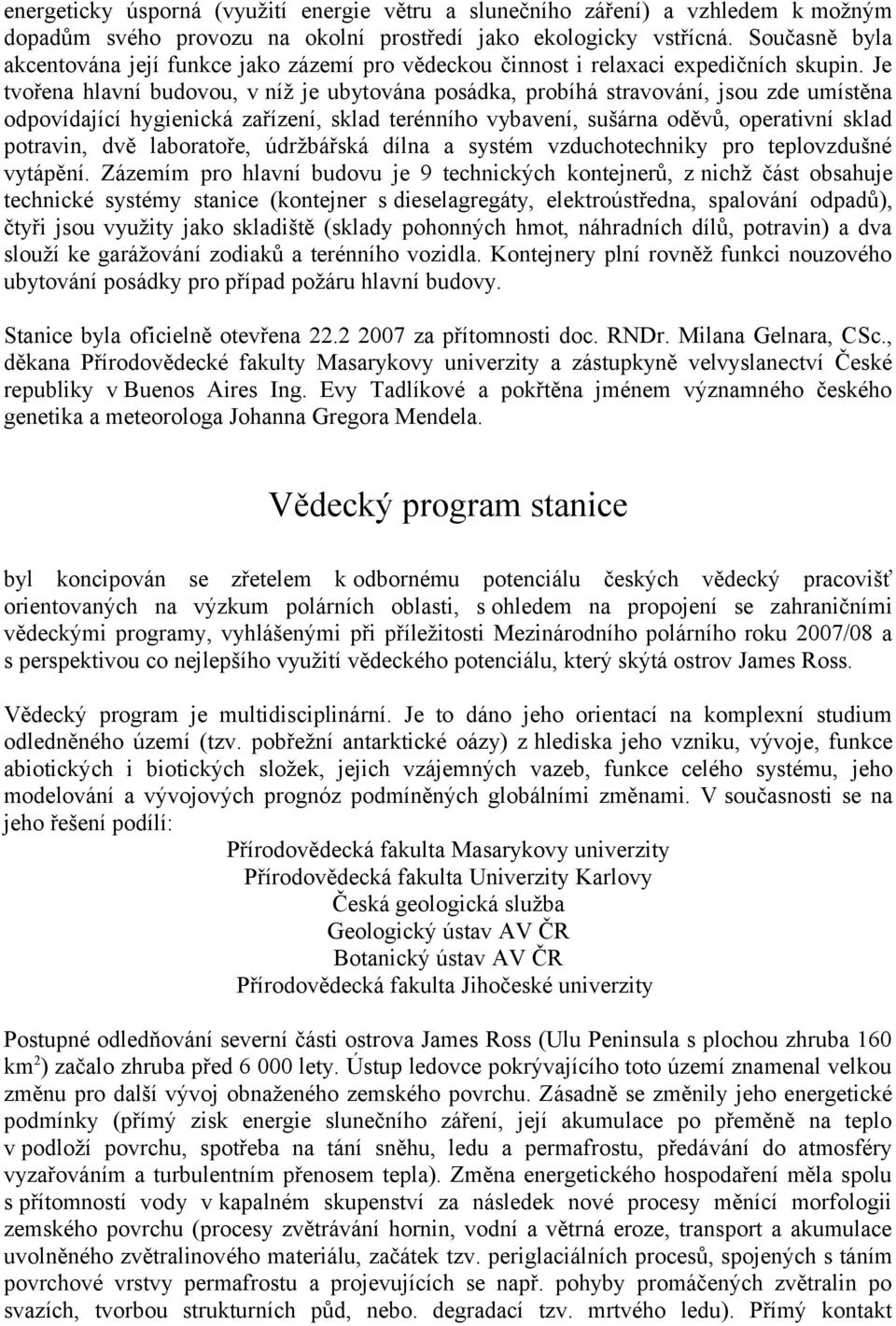Je tvořena hlavní budovou, v níž je ubytována posádka, probíhá stravování, jsou zde umístěna odpovídající hygienická zařízení, sklad terénního vybavení, sušárna oděvů, operativní sklad potravin, dvě