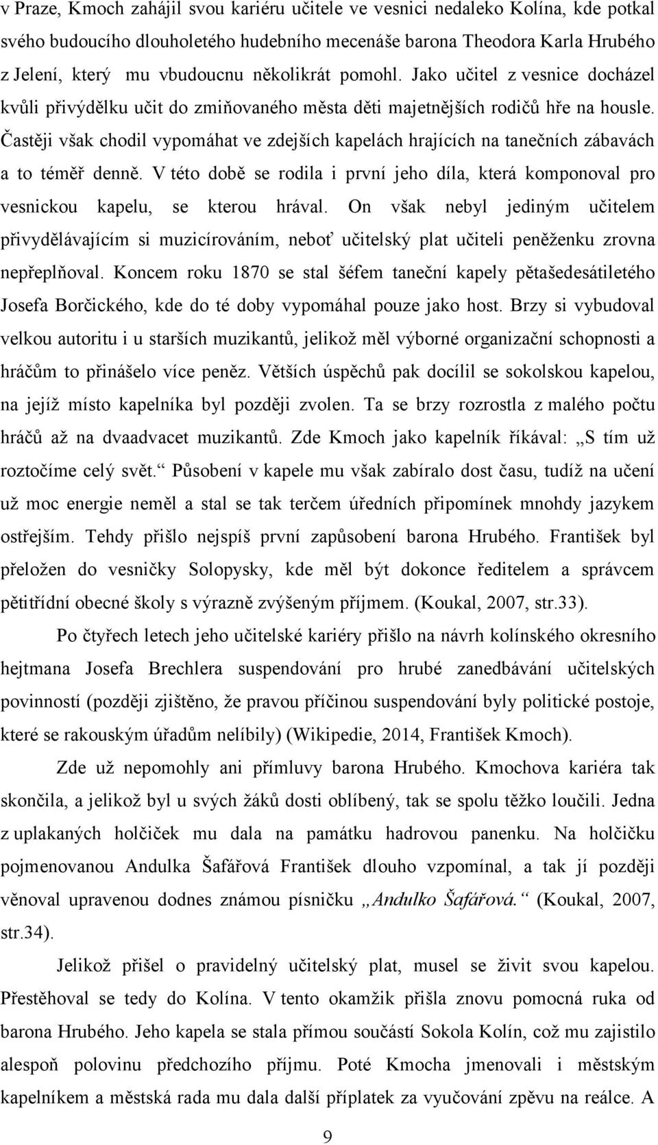 Častěji však chodil vypomáhat ve zdejších kapelách hrajících na tanečních zábavách a to téměř denně. V této době se rodila i první jeho díla, která komponoval pro vesnickou kapelu, se kterou hrával.