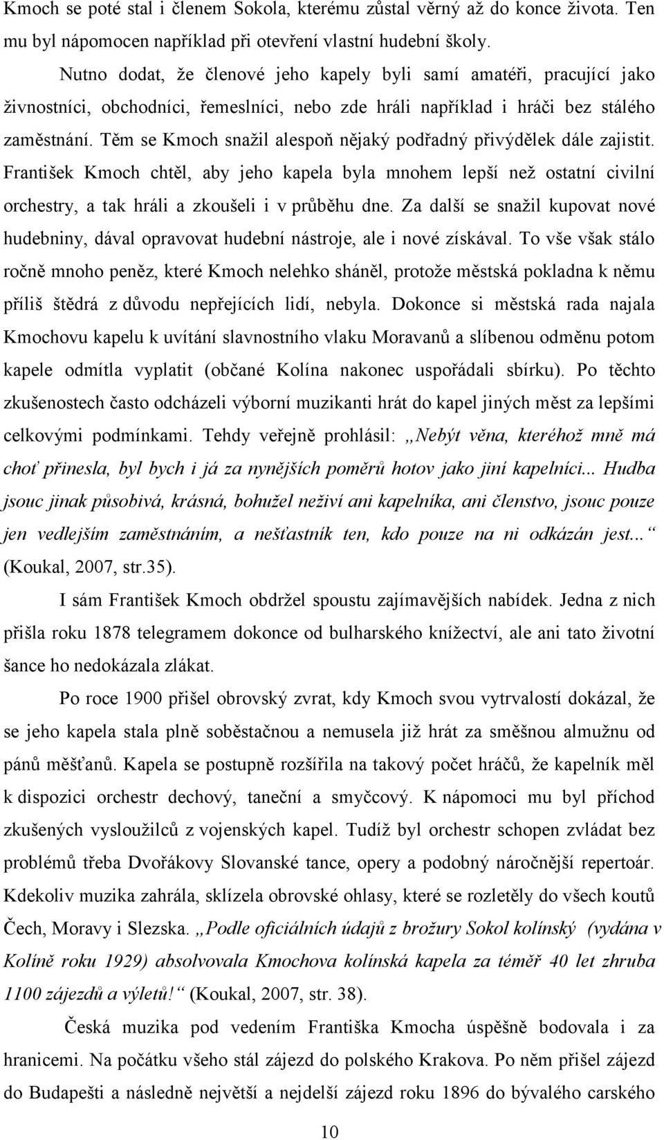 Těm se Kmoch snažil alespoň nějaký podřadný přivýdělek dále zajistit. František Kmoch chtěl, aby jeho kapela byla mnohem lepší než ostatní civilní orchestry, a tak hráli a zkoušeli i v průběhu dne.
