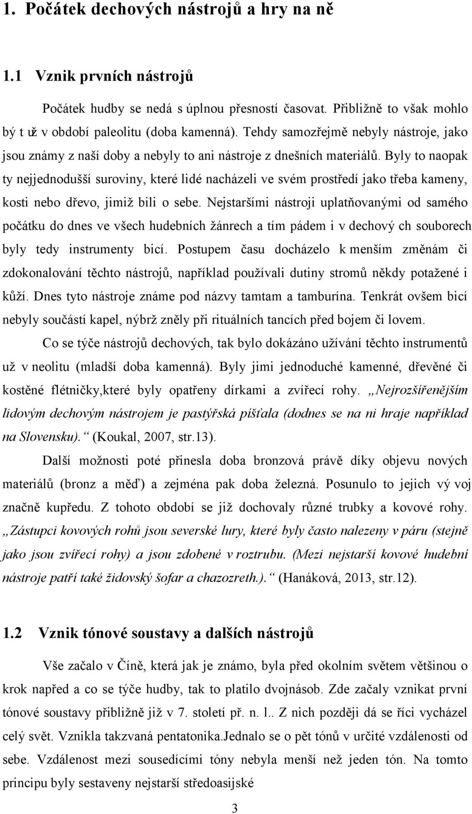 Byly to naopak ty nejjednodušší suroviny, které lidé nacházeli ve svém prostředí jako třeba kameny, kosti nebo dřevo, jimiž bili o sebe.