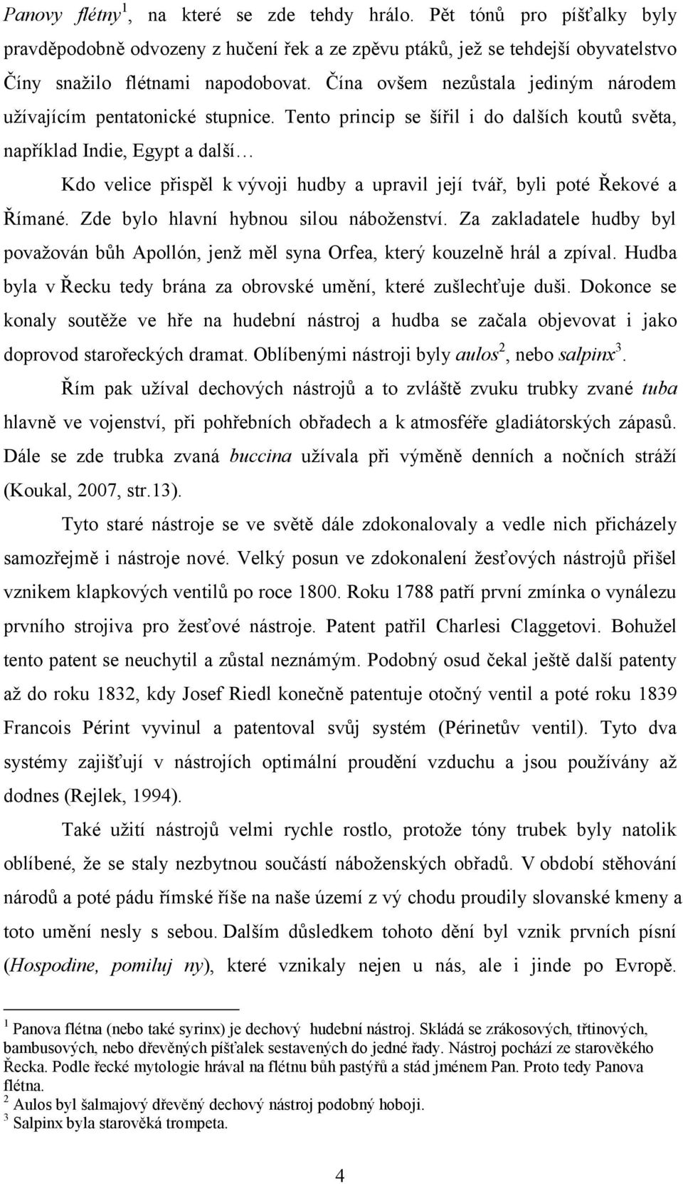 Tento princip se šířil i do dalších koutů světa, například Indie, Egypt a další Kdo velice přispěl k vývoji hudby a upravil její tvář, byli poté Řekové a Římané.