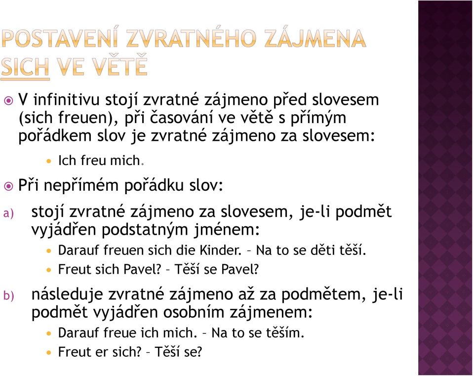 Při nepřímém pořádku slov: a) stojí zvratné zájmeno za slovesem, je-li podmět vyjádřen podstatným jménem: Darauf freuen