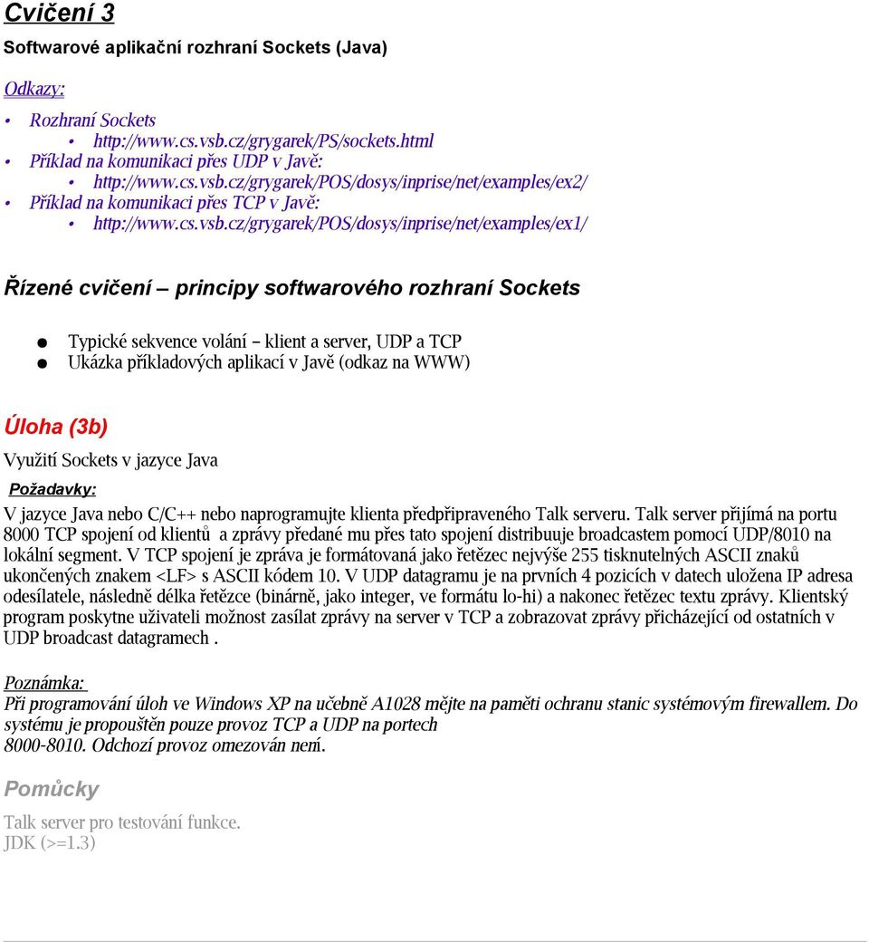 cz/grygarek/pos/dosys/inprise/net/examples/ex1/ Řízené cvičení principy softwarového rozhraní Sockets Typické sekvence volání klient a server, UDP a TCP Ukázka příkladových aplikací v Javě (odkaz na