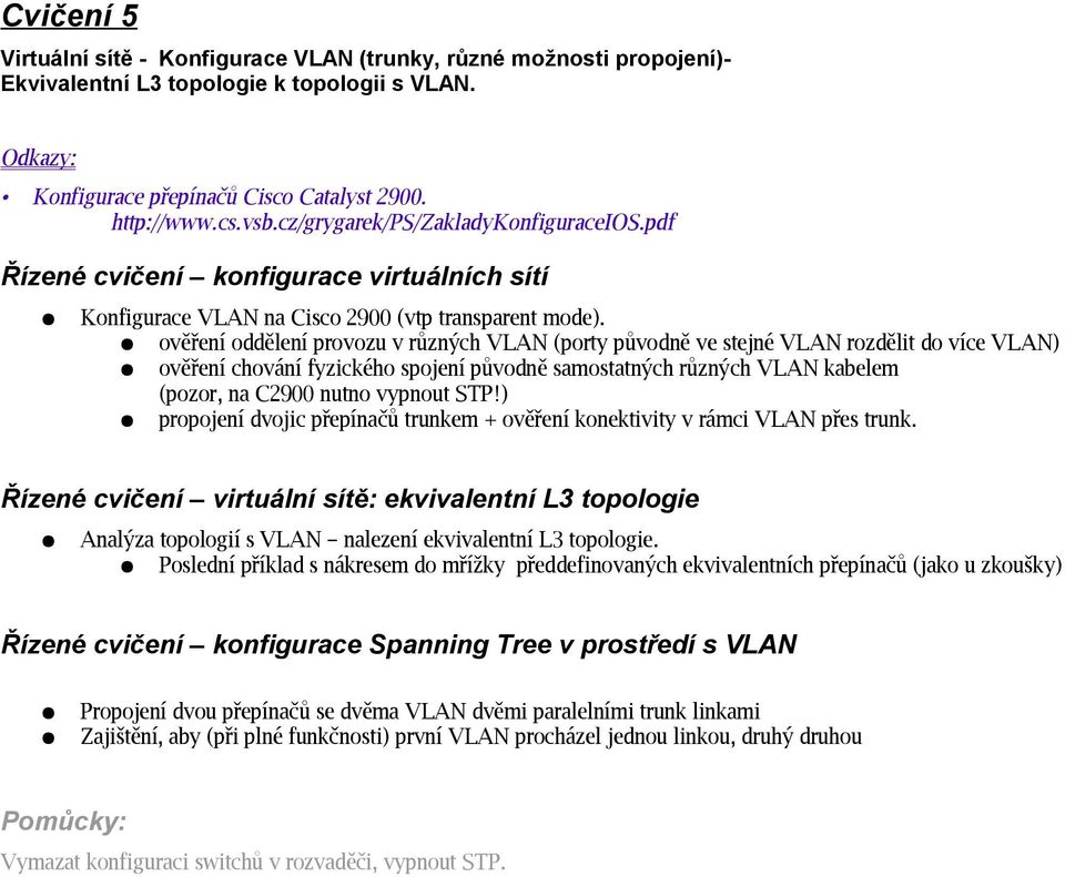 ověření oddělení provozu v různých VLAN (porty původně ve stejné VLAN rozdělit do více VLAN) ověření chování fyzického spojení původně samostatných různých VLAN kabelem (pozor, na C2900 nutno vypnout