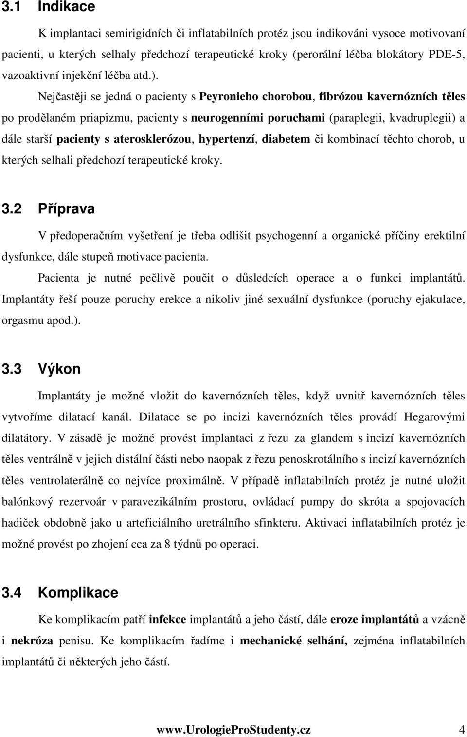 Nejčastěji se jedná o pacienty s Peyronieho chorobou, fibrózou kavernózních těles po prodělaném priapizmu, pacienty s neurogenními poruchami (paraplegii, kvadruplegii) a dále starší pacienty s