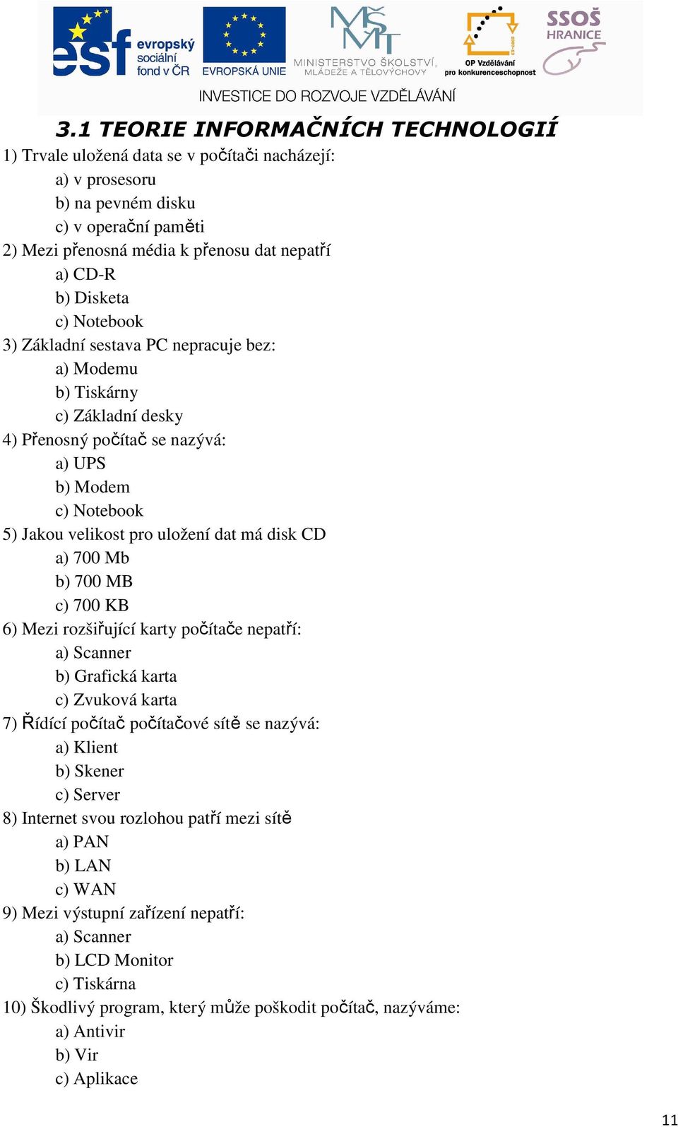 CD a) 700 Mb b) 700 MB c) 700 KB 6) Mezi rozšiřující karty počítače nepatří: a) Scanner b) Grafická karta c) Zvuková karta 7) Řídící počítač počítačové sítě se nazývá: a) Klient b) Skener c) Server