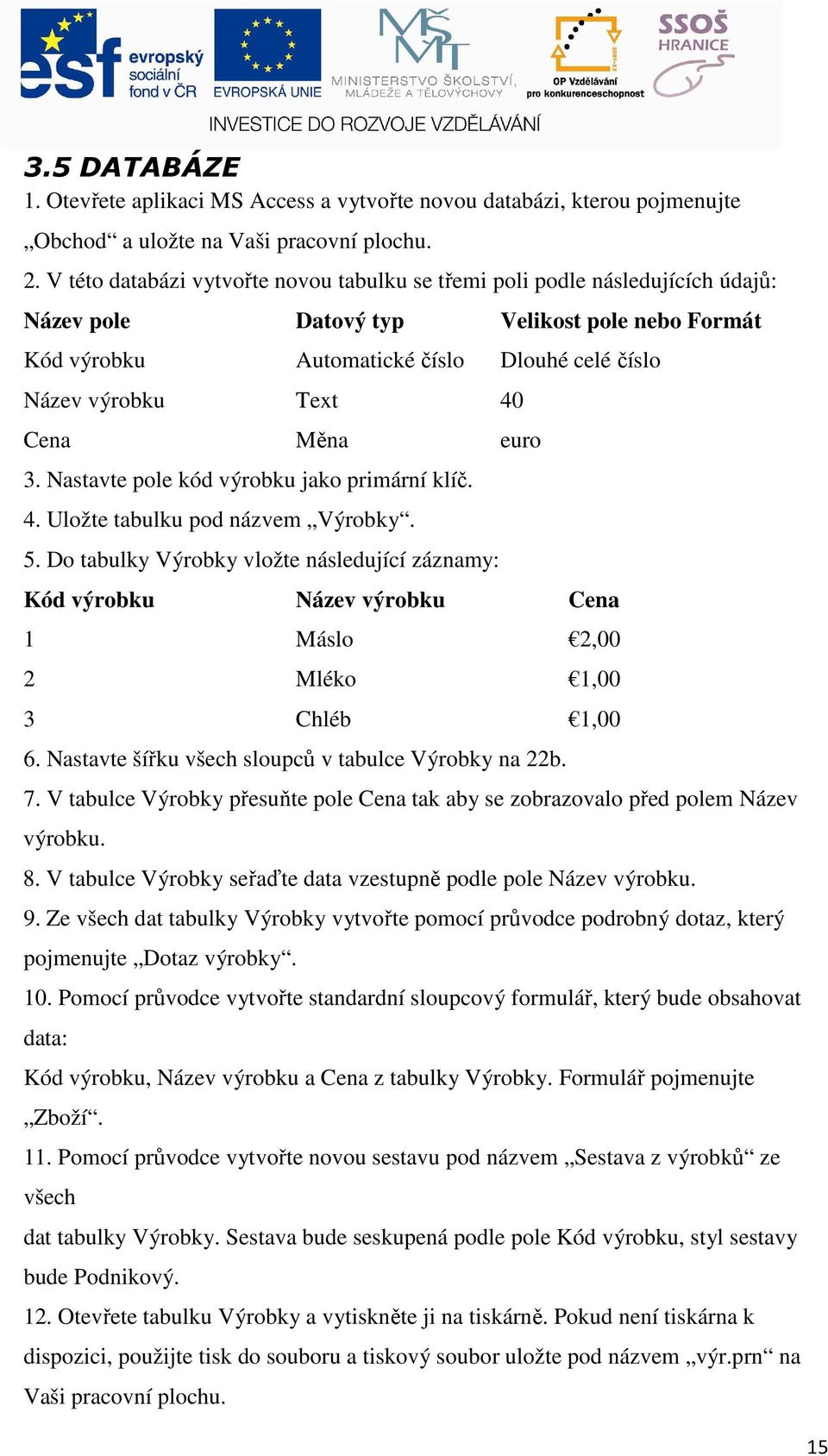 Cena Měna euro 3. Nastavte pole kód výrobku jako primární klíč. 4. Uložte tabulku pod názvem Výrobky. 5.