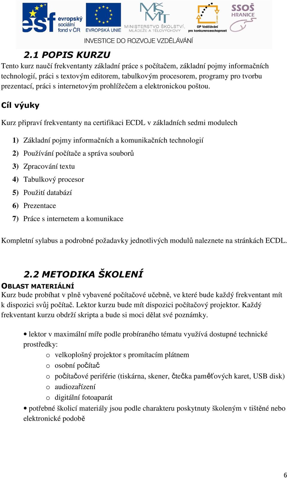 Cíl výuky Kurz připraví frekventanty na certifikaci ECDL v základních sedmi modulech 1) Základní pojmy informačních a komunikačních technologií 2) Používání počítače a správa souborů 3) Zpracování