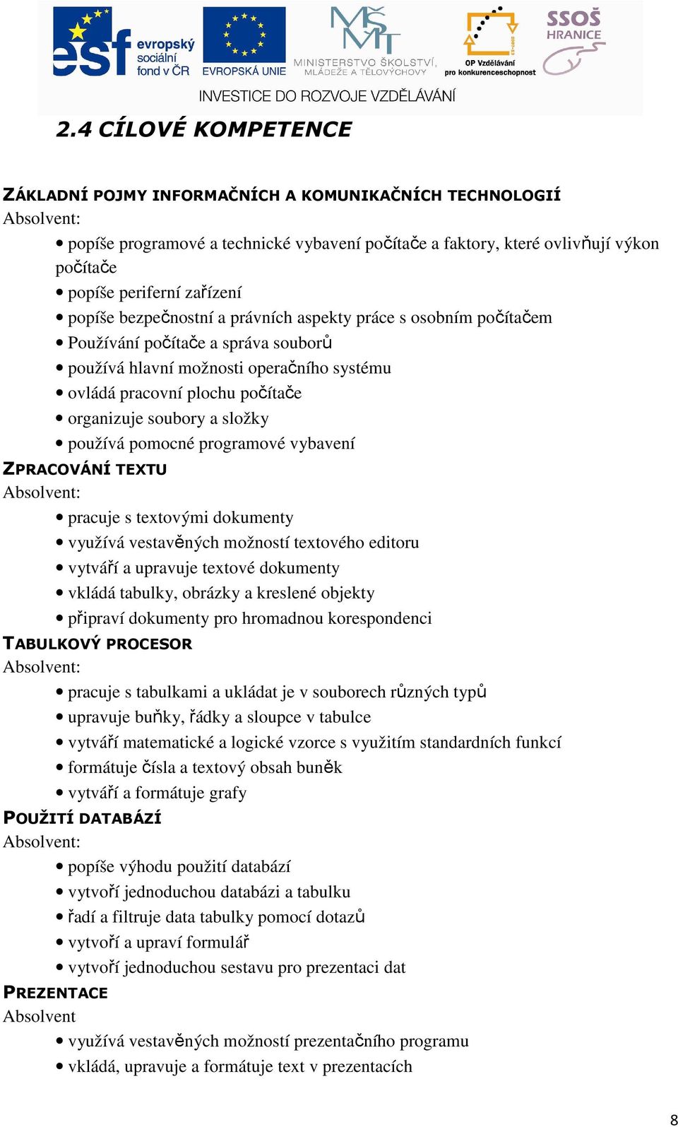 soubory a složky používá pomocné programové vybavení ZPRACOVÁNÍ TEXTU Absolvent: pracuje s textovými dokumenty využívá vestavěných možností textového editoru vytváří a upravuje textové dokumenty