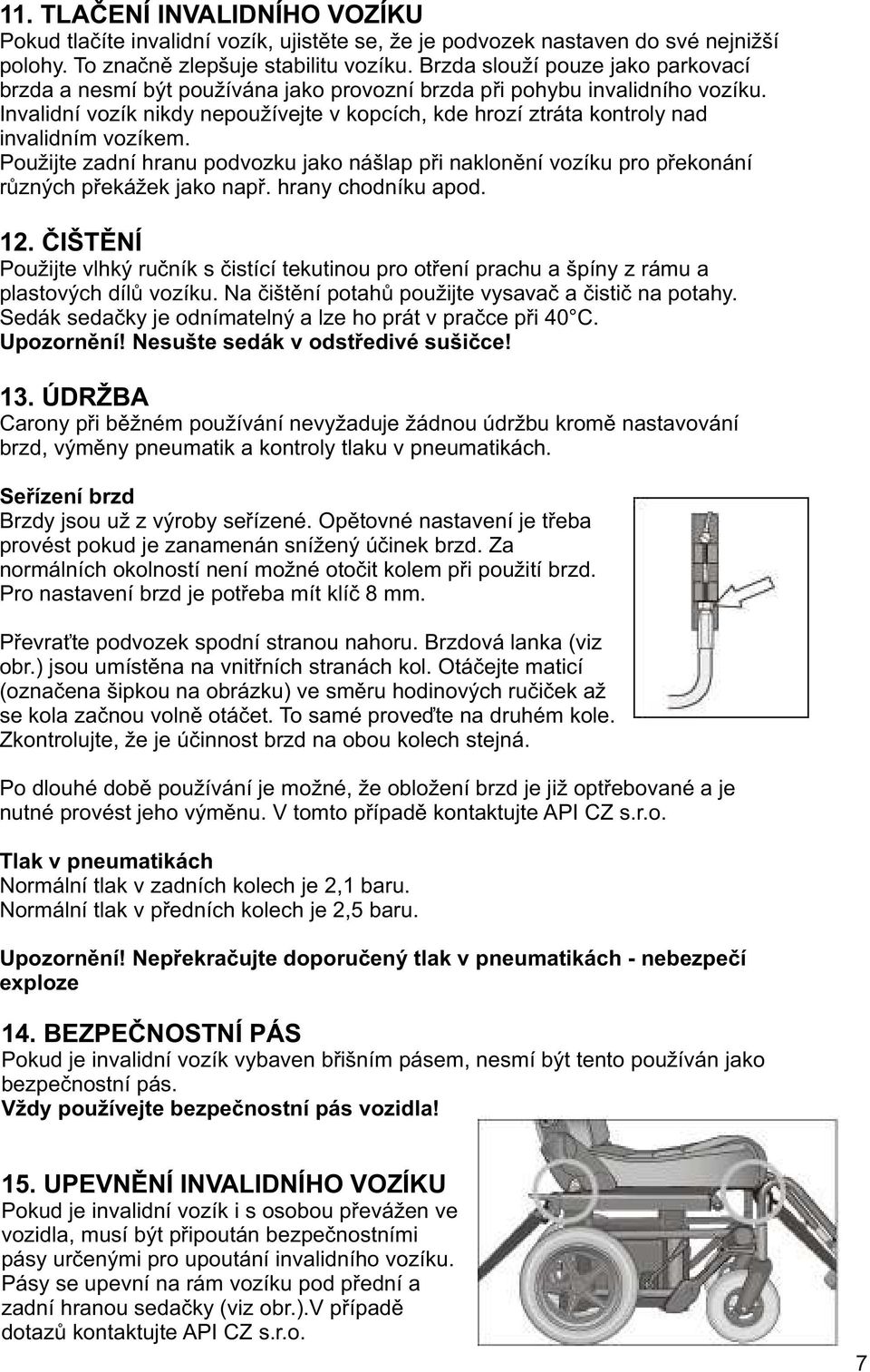 Invalidní vozík nikdy nepoužívejte v kopcích, kde hrozí ztráta kontroly nad invalidním vozíkem. Použijte zadní hranu podvozku jako nášlap pøi naklonìní vozíku pro pøekonání rùzných pøekážek jako napø.