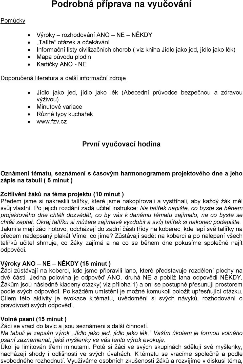 cz První vyučovací hodina Oznámení tématu, seznámení s časovým harmonogramem projektového dne a jeho zápis na tabuli ( 5 minut ) Zcitlivění žáků na téma projektu (10 minut ) Předem jsme si nakreslili