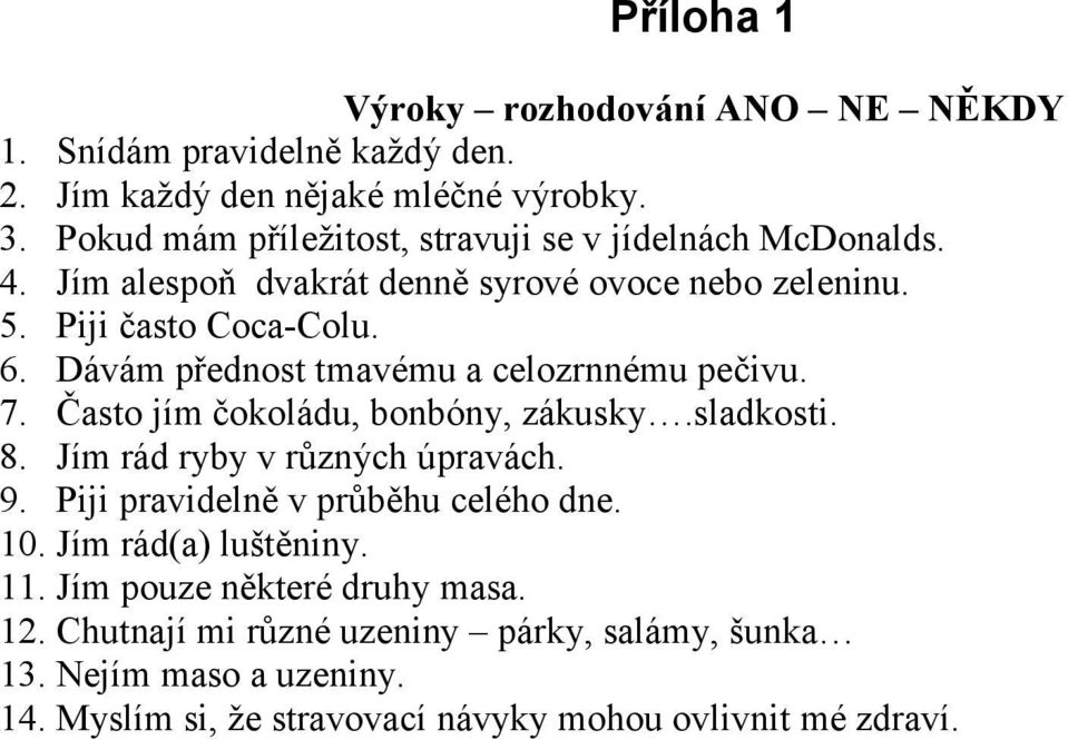 Dávám přednost tmavému a celozrnnému pečivu. 7. Často jím čokoládu, bonbóny, zákusky.sladkosti. 8. Jím rád ryby v různých úpravách. 9.