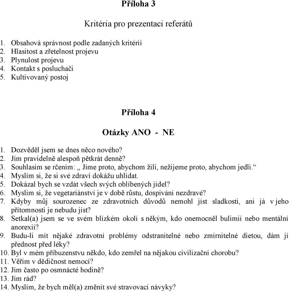 Souhlasím se rčením: Jíme proto, abychom žili, nežijeme proto, abychom jedli. 4. Myslím si, že si své zdraví dokážu uhlídat. 5. Dokázal bych se vzdát všech svých oblíbených jídel? 6.