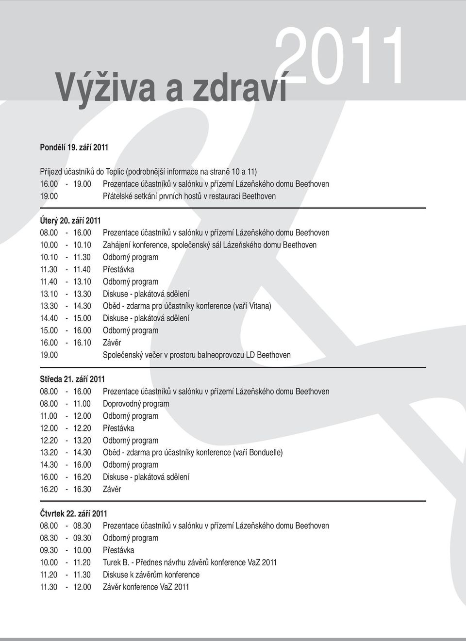 10 Zahájení konference, společenský sál Lázeňského domu Beethoven 10.10-11.30 Odborný program 11.30-11.40 Přestávka 11.40-13.10 Odborný program 13.10-13.30 Diskuse - plakátová sdělení 13.30-14.