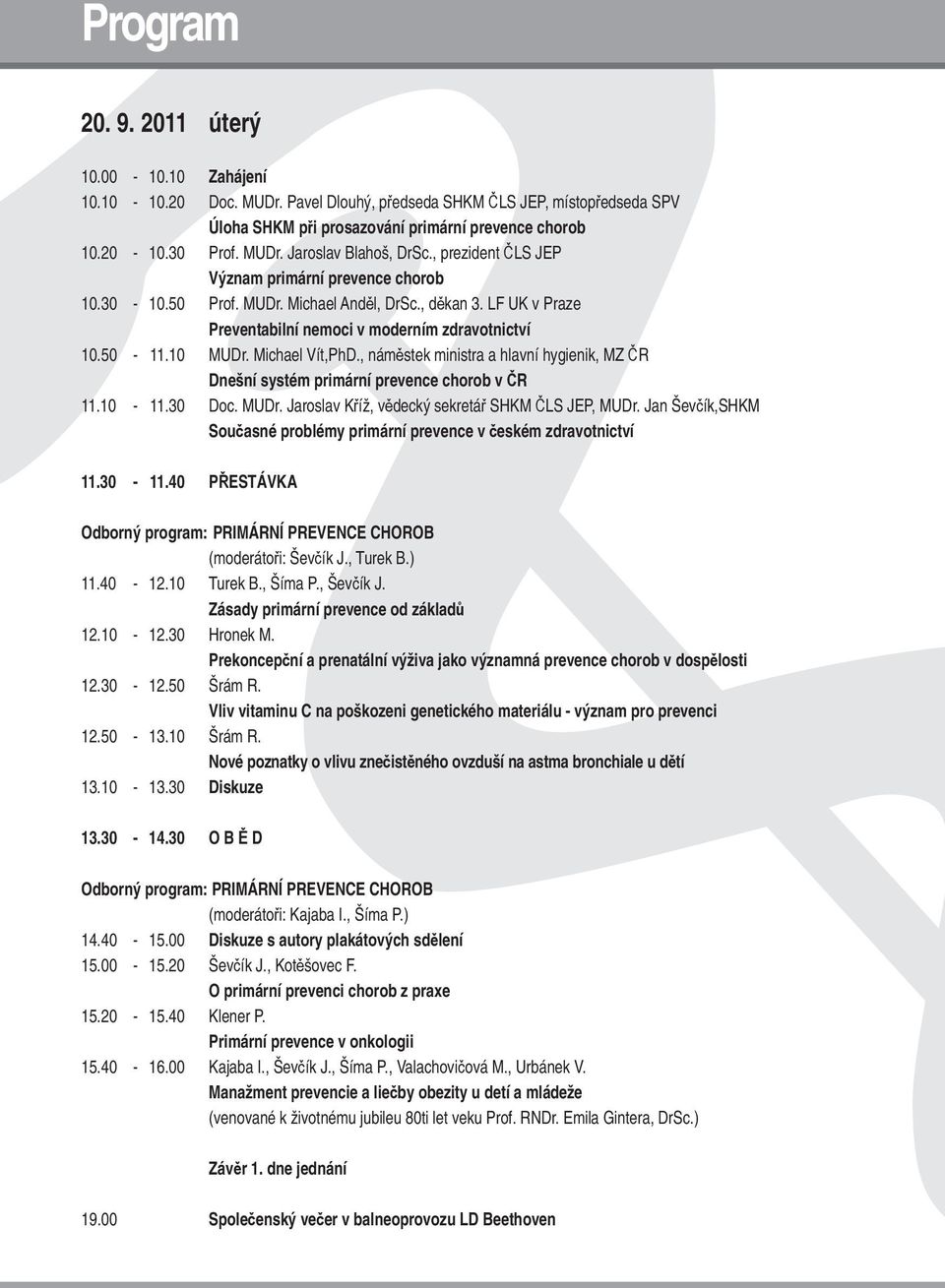Michael Vít,PhD., náměstek ministra a hlavní hygienik, MZ ČR Dnešní systém primární prevence chorob v ČR 11.10-11.30 Doc. MUDr. Jaroslav Kříž, vědecký sekretář SHKM ČLS JEP, MUDr.