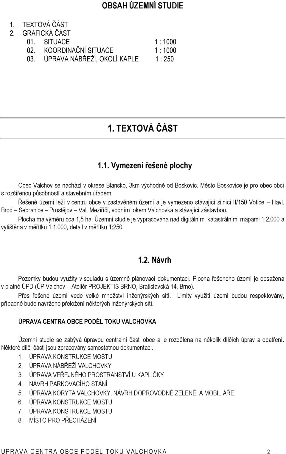 Brod Sebranice Prostějov Val. Meziříčí, vodním tokem Valchovka a stávající zástavbou. Plocha má výměru cca 1,5 ha. Územní studie je vypracována nad digitálními katastrálními mapami 1:2.