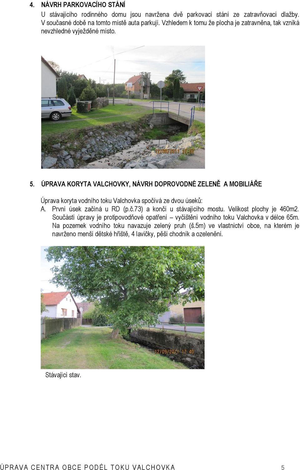 ÚPRAVA KORYTA VALCHOVKY, NÁVRH DOPROVODNÉ ZELENĚ A MOBILIÁŘE Úprava koryta vodního toku Valchovka spočívá ze dvou úseků: A. První úsek začíná u RD (p.č.73) a končí u stávajícího mostu.