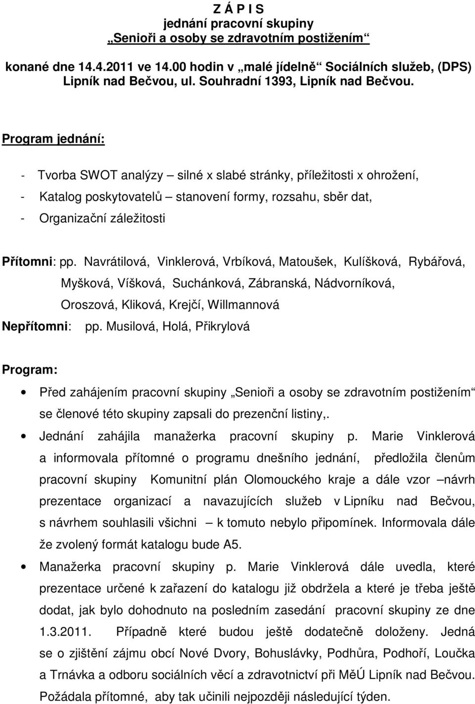 Program jednání: - Tvorba SWOT analýzy silné x slabé stránky, příležitosti x ohrožení, - Katalog poskytovatelů stanovení formy, rozsahu, sběr dat, - Organizační záležitosti Přítomni: pp.