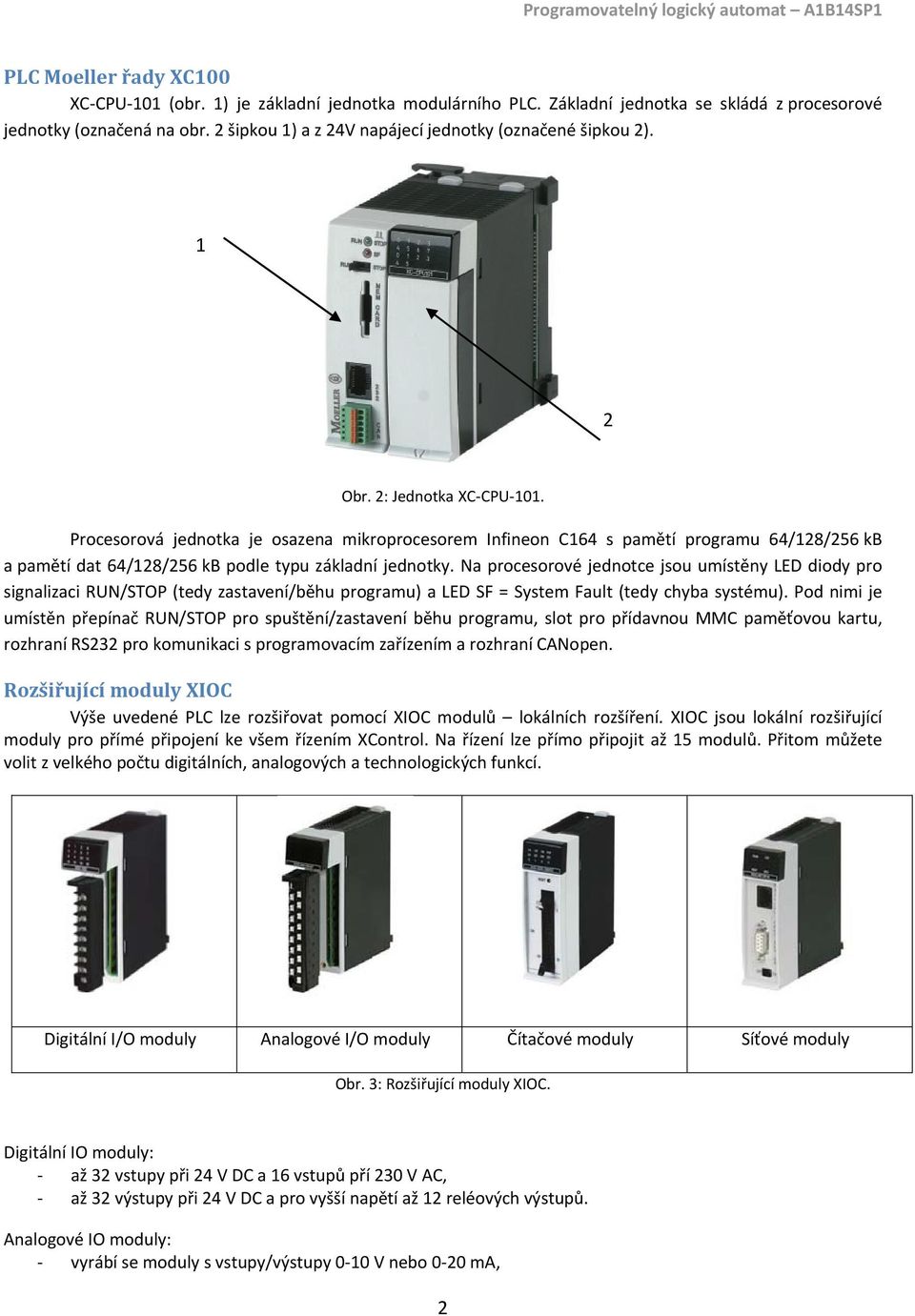 Procesorová jednotka je osazena mikroprocesorem Infineon C164 s pamětí programu 64/128/256 kb a pamětí dat 64/128/256 kb podle typu základní jednotky.