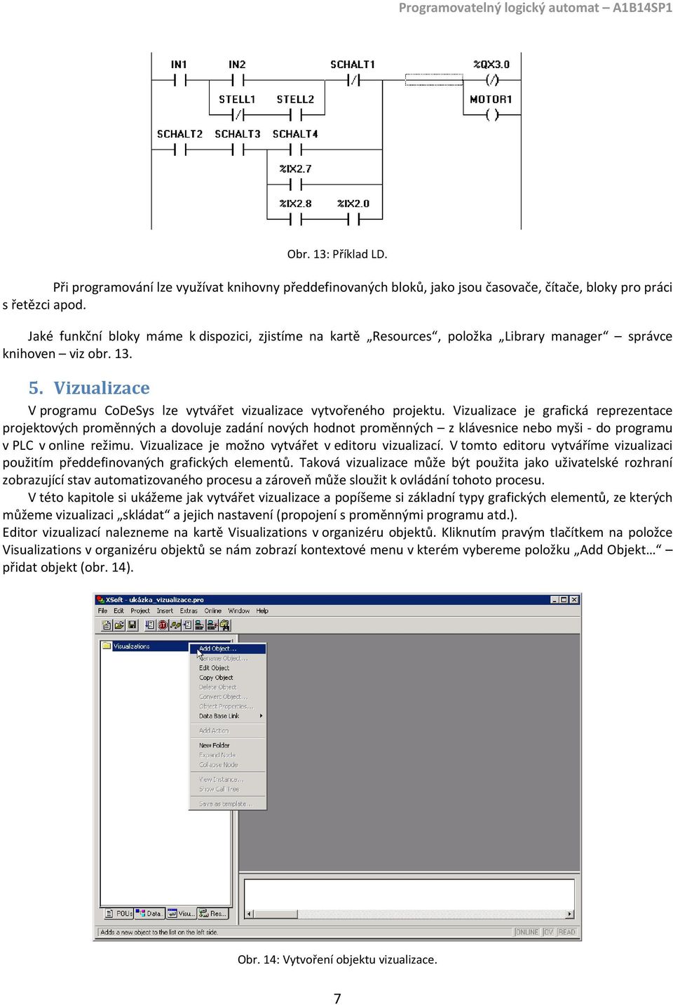 Vizualizace je grafická reprezentace projektových proměnných a dovoluje zadání nových hodnot proměnných z klávesnice nebo myši do programu v PLC v online režimu.