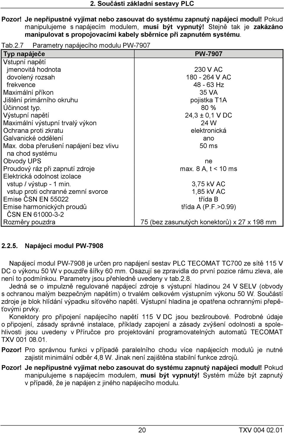 7 Parametry napájecího modulu PW-7907 Typ napáječe PW-7907 Vstupní napětí jmenovitá hodnota dovolený rozsah frekvence 230 V AC 180-264 V AC 48-63 Hz Maximální příkon 35 VA Jištění primárního okruhu