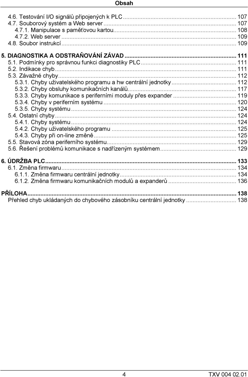 .. 112 5.3.2. Chyby obsluhy komunikačních kanálů... 117 5.3.3. Chyby komunikace s periferními moduly přes expander... 119 5.3.4. Chyby v periferním systému... 120 5.3.5. Chyby systému... 124 5.4. Ostatní chyby.