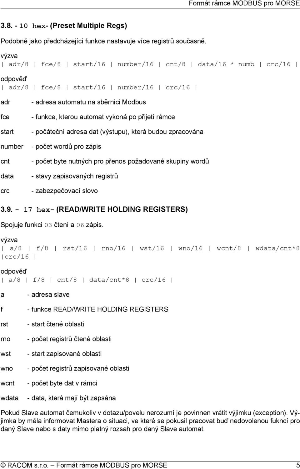 požadované skupiny wordů - stavy zapisovaných registrů 3.9. - 17 hex- (READ/WRITE HOLDING REGISTERS) Spojuje funkci 03 čtení a 06 zápis.