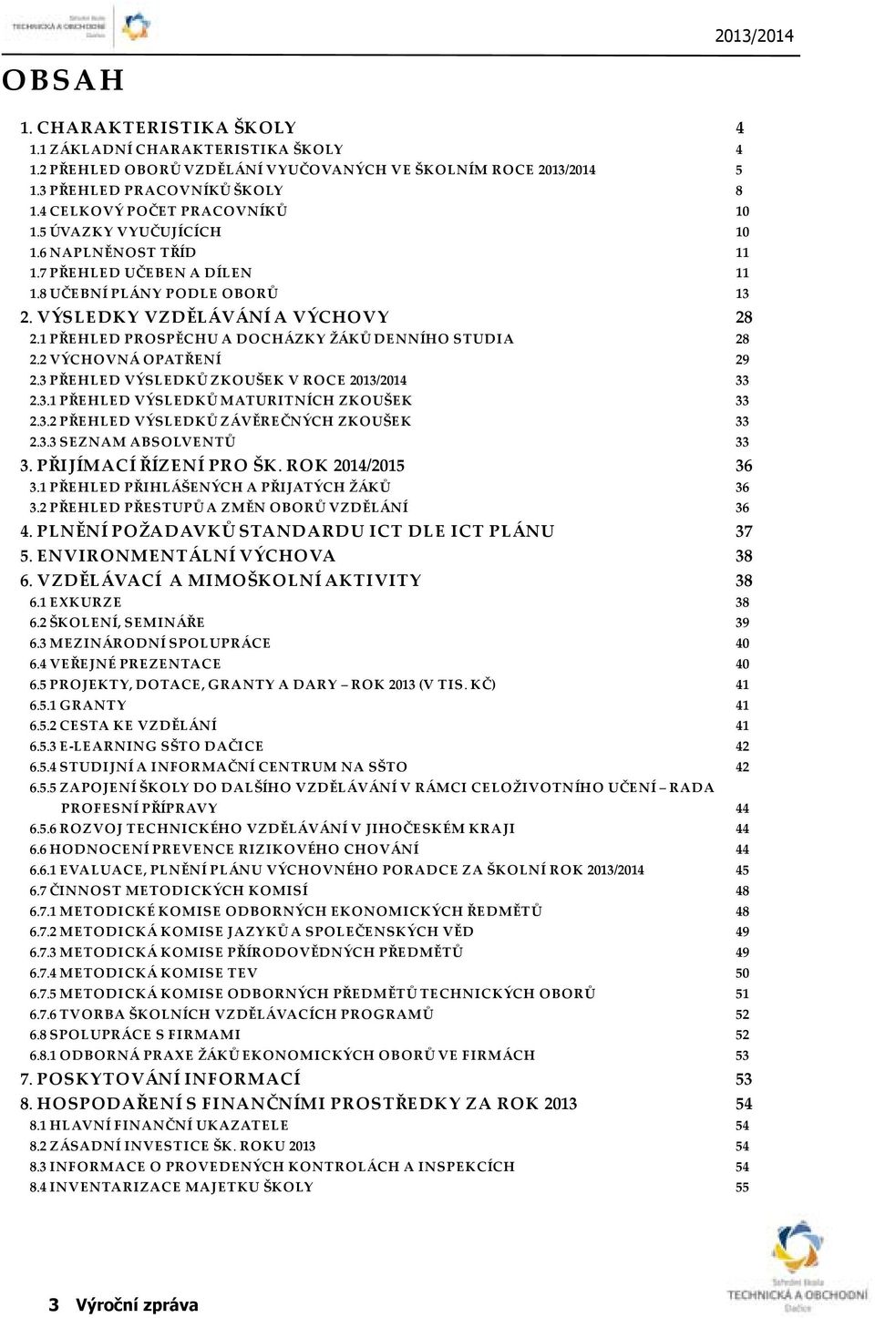 1 PŘEHLED PROSPĚCHU A DOCHÁZKY ŽÁKŮ DENNÍHO STUDIA 28 2.2 VÝCHOVNÁ OPATŘENÍ 29 2.3 PŘEHLED VÝSLEDKŮ ZKOUŠEK V ROCE 2013/2014 33 2.3.1 PŘEHLED VÝSLEDKŮ MATURITNÍCH ZKOUŠEK 33 2.3.2 PŘEHLED VÝSLEDKŮ ZÁVĚREČNÝCH ZKOUŠEK 33 2.