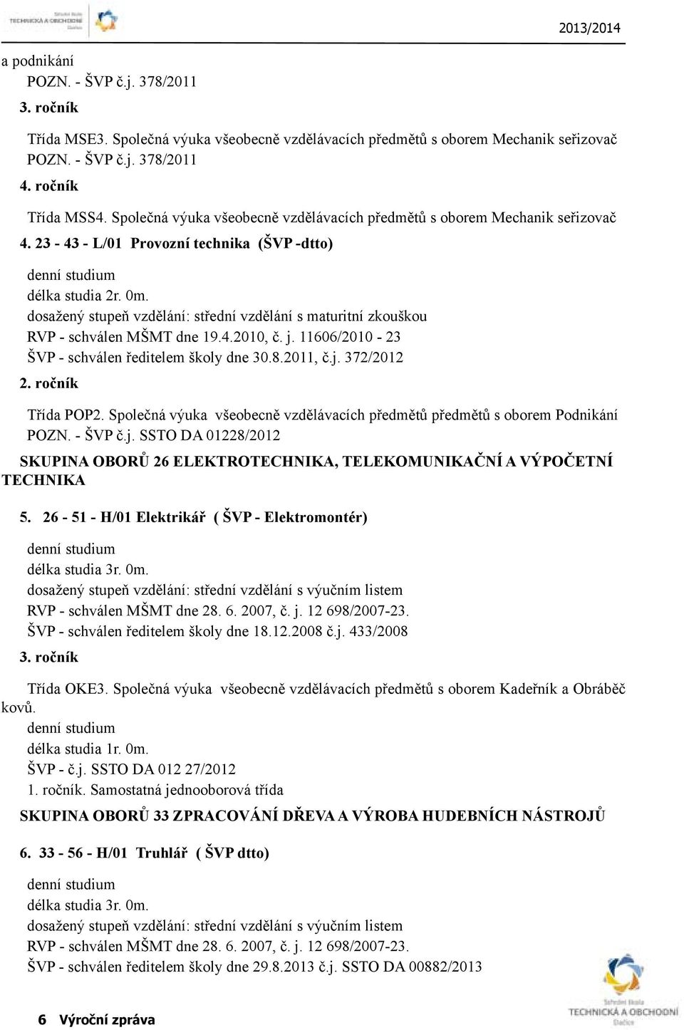 dosažený stupeň vzdělání: střední vzdělání s maturitní zkouškou RVP - schválen MŠMT dne 19.4.2010, č. j. 11606/2010-23 ŠVP - schválen ředitelem školy dne 30.8.2011, č.j. 372/2012 2. ročník Třída POP2.