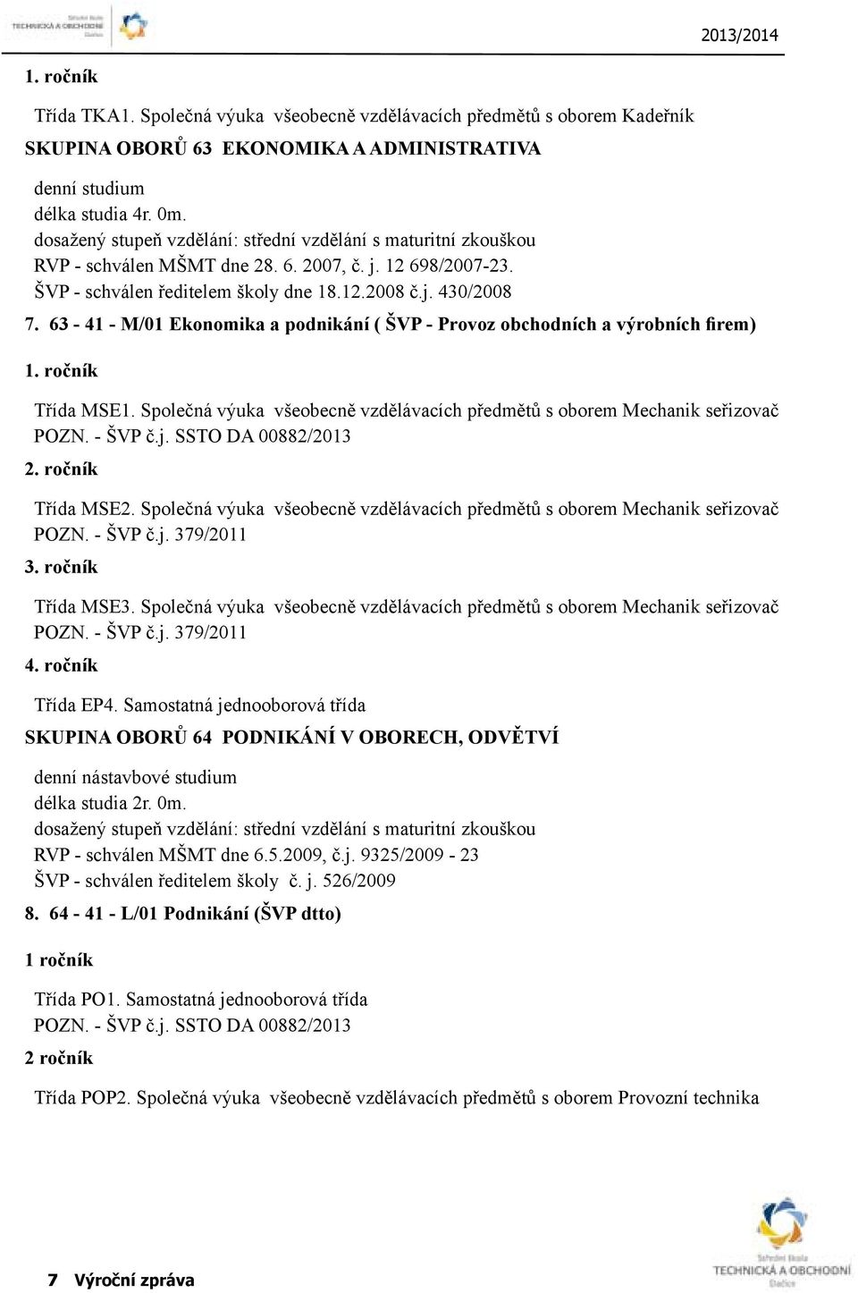 63-41 - M/01 Ekonomika a podnikání ( ŠVP - Provoz obchodních a výrobních firem) 1. ročník Třída MSE1. Společná výuka všeobecně vzdělávacích předmětů s oborem Mechanik seřizovač POZN. - ŠVP č.j.