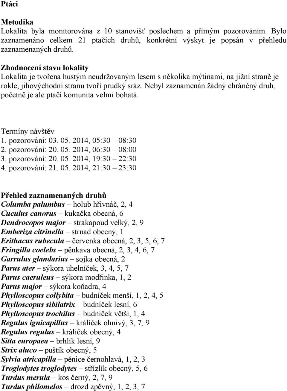 Nebyl zaznamenán žádný chráněný druh, početně je ale ptačí komunita velmi bohatá. Termíny návštěv 1. pozorování: 03. 05. 2014, 05:30 08:30 2. pozorování: 20. 05. 2014, 06:30 08:00 3. pozorování: 20. 05. 2014, 19:30 22:30 4.