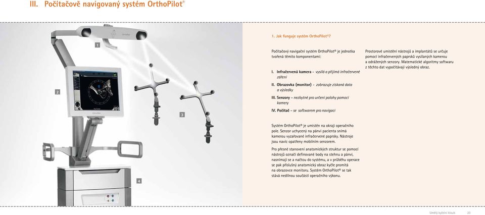 Počítač se softwarem pro navigaci Systém OrthoPilot je umístěn na okraji operačního pole. Senzor uchycený na pánvi pacienta snímá kamerou vyzařované infračervené paprsky.