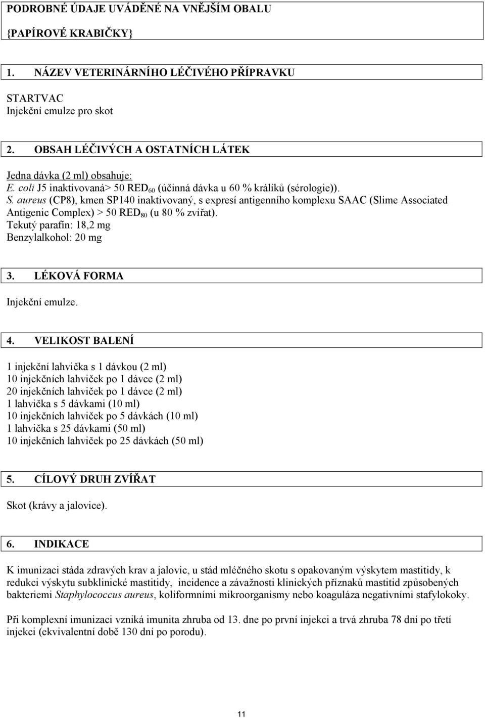 aureus (CP8), kmen SP140 inaktivovaný, s expresí antigenního komplexu SAAC (Slime Associated Antigenic Complex) > 50 RED 80 (u 80 % zvířat). Tekutý parafín: 18,2 mg Benzylalkohol: 20 mg 3.