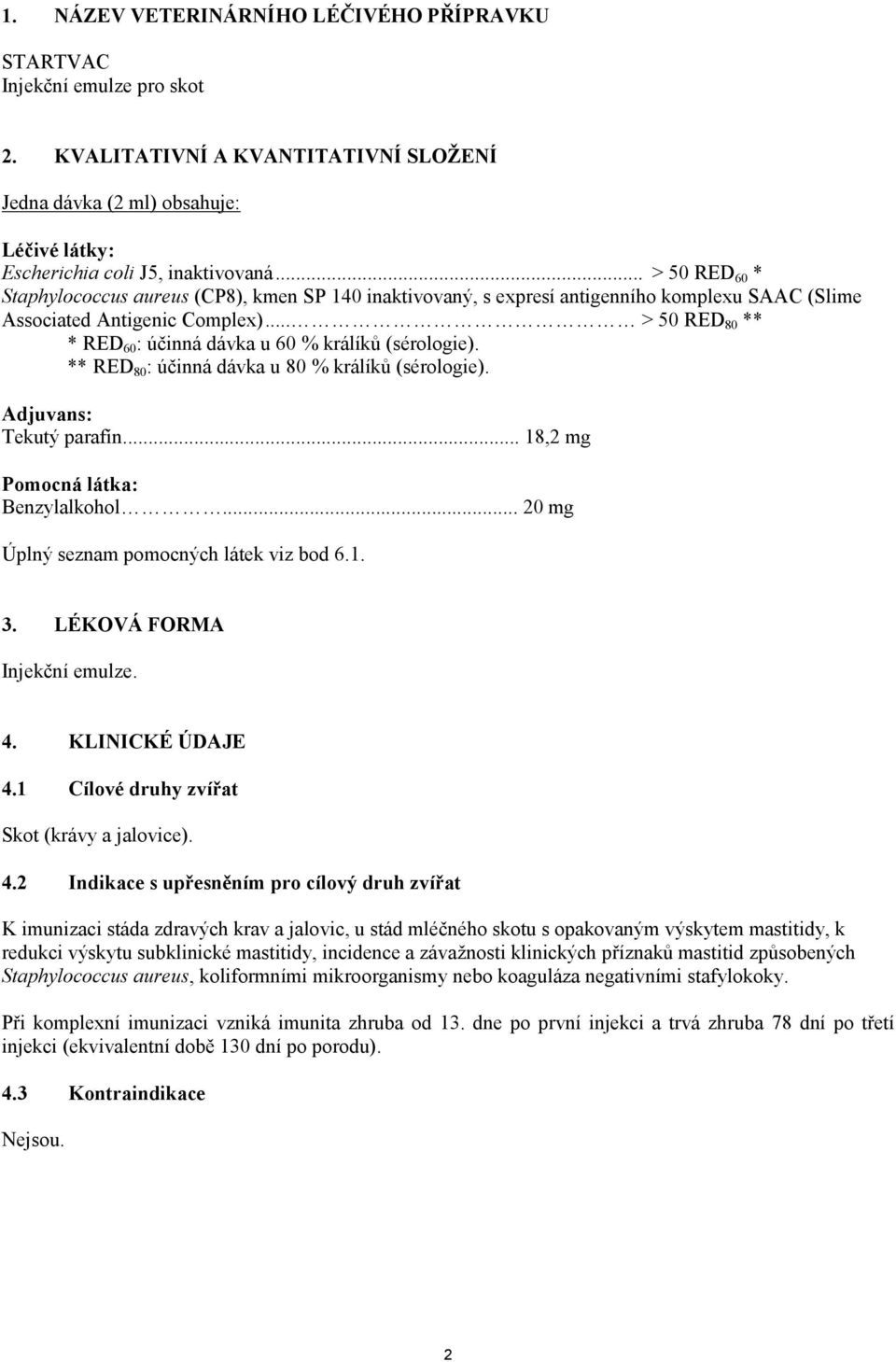 .. > 50 RED 80 ** * RED 60 : účinná dávka u 60 % králíků (sérologie). ** RED 80 : účinná dávka u 80 % králíků (sérologie). Adjuvans: Tekutý parafín... 18,2 mg Pomocná látka: Benzylalkohol.