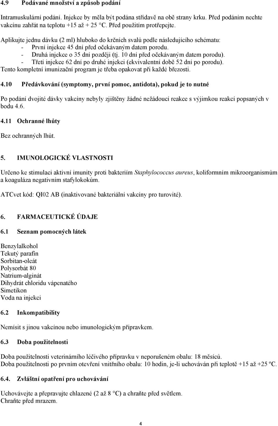 - Druhá injekce o 35 dní později (tj. 10 dní před očekávaným datem porodu). - Třetí injekce 62 dní po druhé injekci (ekvivalentní době 52 dní po porodu).