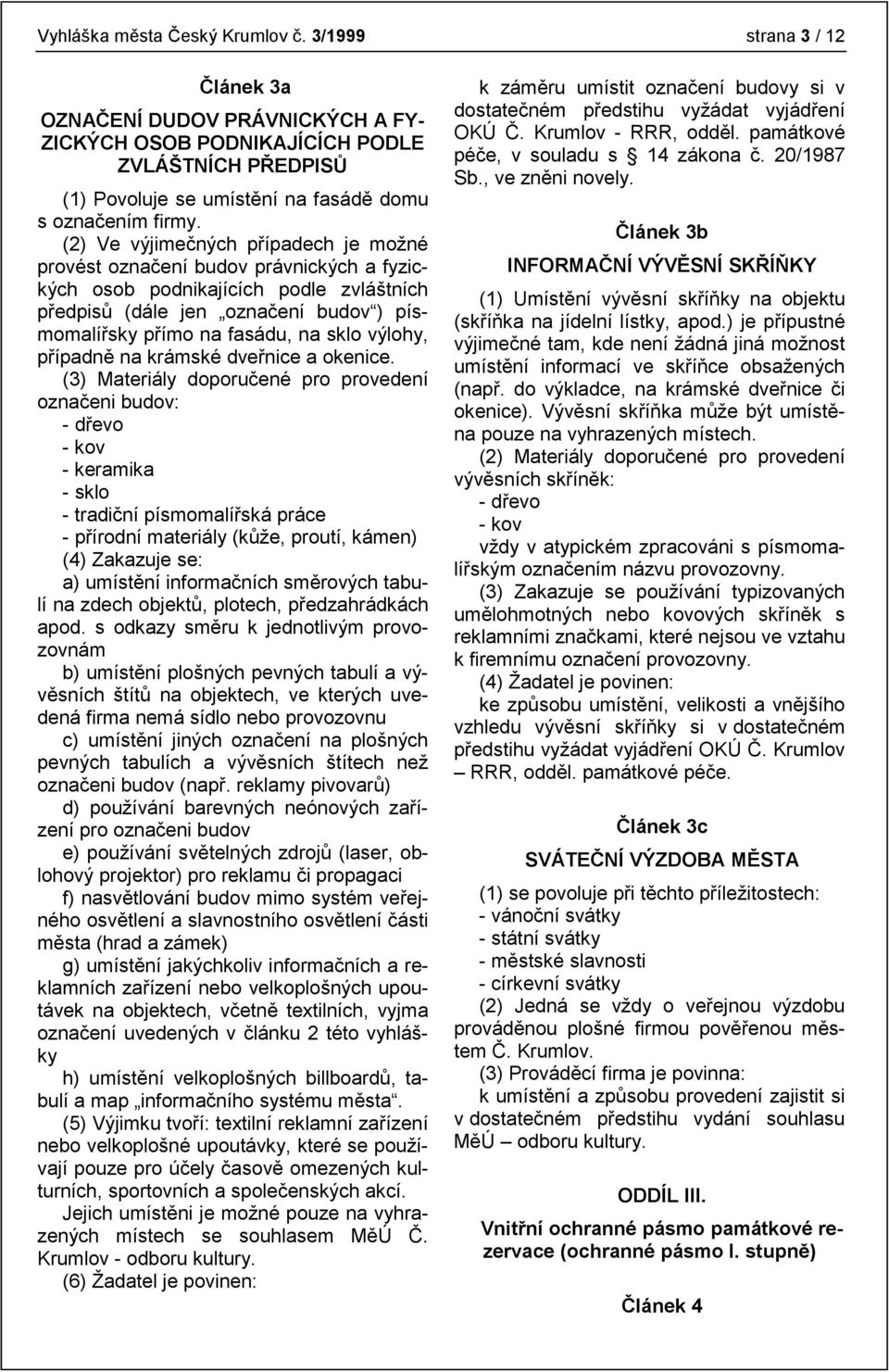 (2) Ve výjimečných případech je možné provést označení budov právnických a fyzických osob podnikajících podle zvláštních předpisů (dále jen označení budov ) písmomalířsky přímo na fasádu, na sklo