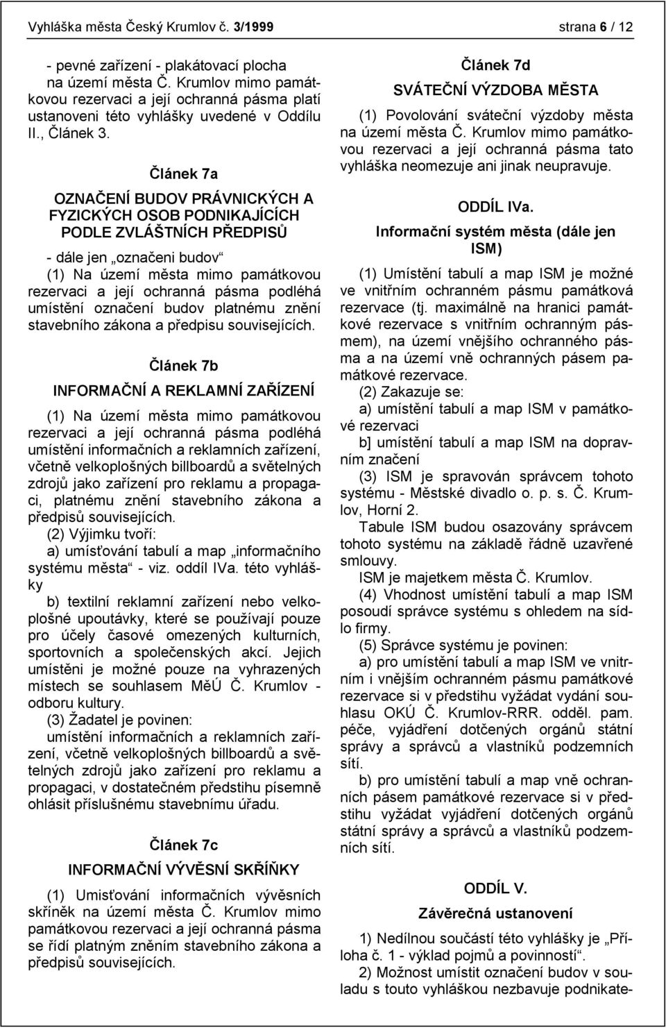 Článek 7a OZNAČENÍ BUDOV PRÁVNICKÝCH A FYZICKÝCH OSOB PODNIKAJÍCÍCH PODLE ZVLÁŠTNÍCH PŘEDPISŮ - dále jen označeni budov (1) Na území města mimo památkovou rezervaci a její ochranná pásma podléhá