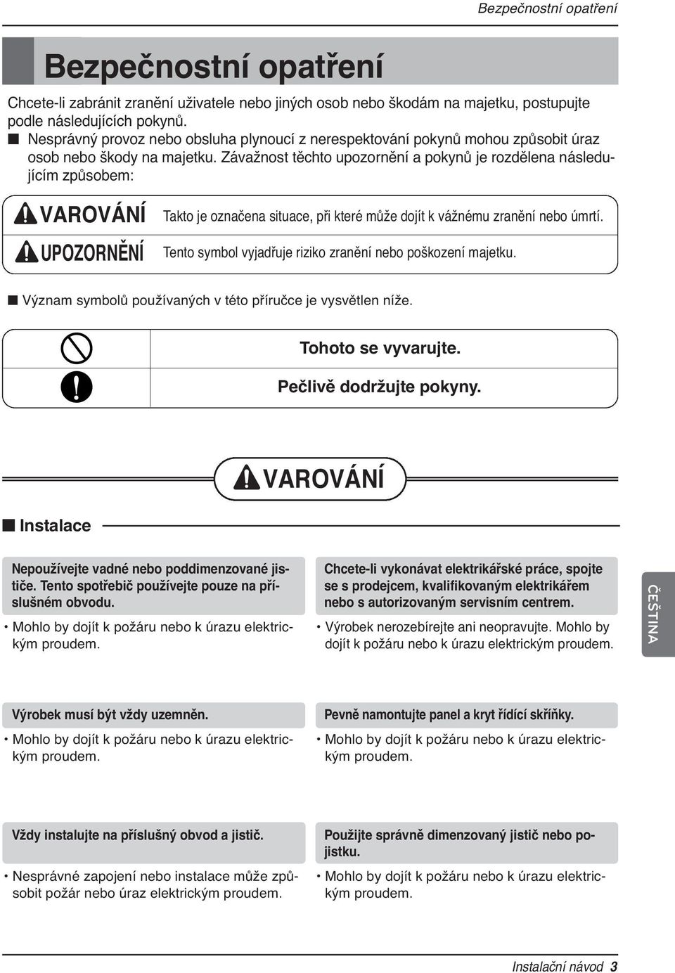 Závažnost těchto upozornění a pokynů je rozdělena následujícím způsobem: VAROVÁNÍ UPOZORNĚNÍ Takto je označena situace, při které může dojít k vážnému zranění nebo úmrtí.