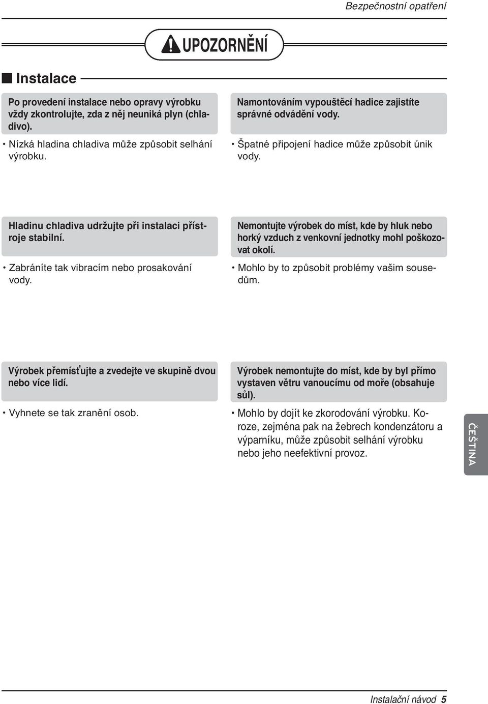 Zabráníte tak vibracím nebo prosakování vody. Nemontujte výrobek do míst, kde by hluk nebo horký vzduch z venkovní jednotky mohl poškozovat okolí. Mohlo by to způsobit problémy vašim sousedům.